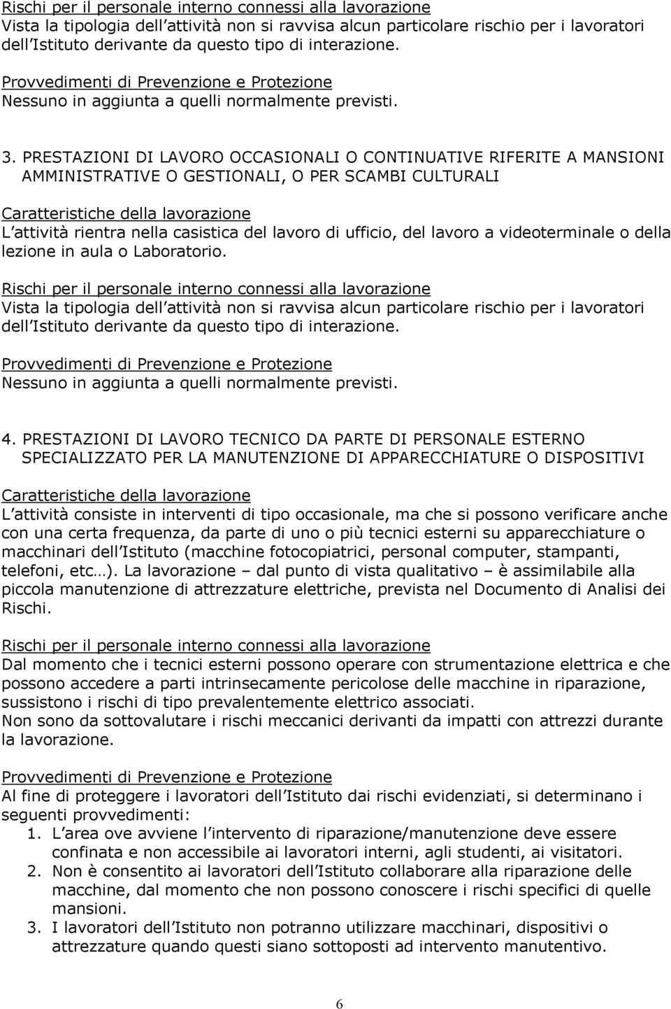 videoterminale o della lezione in aula o Laboratorio. Vista la tipologia dell attività non si ravvisa alcun particolare rischio per i lavoratori dell Istituto derivante da questo tipo di interazione.