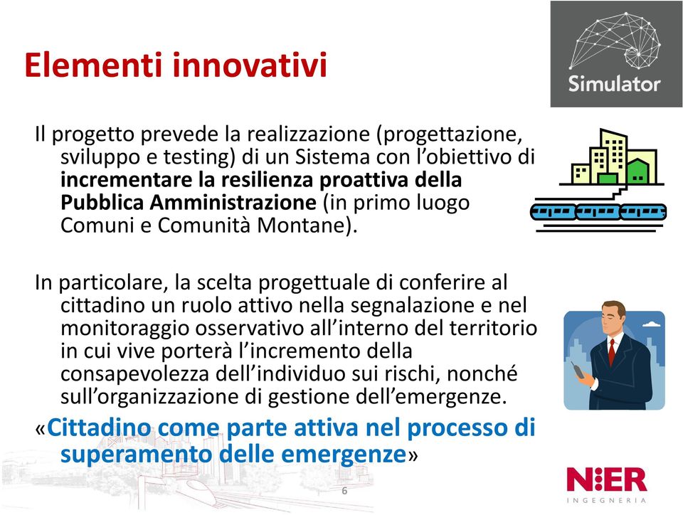 In particolare, la scelta progettuale di conferire al cittadino un ruolo attivo nella segnalazione e nel monitoraggio osservativo all interno del