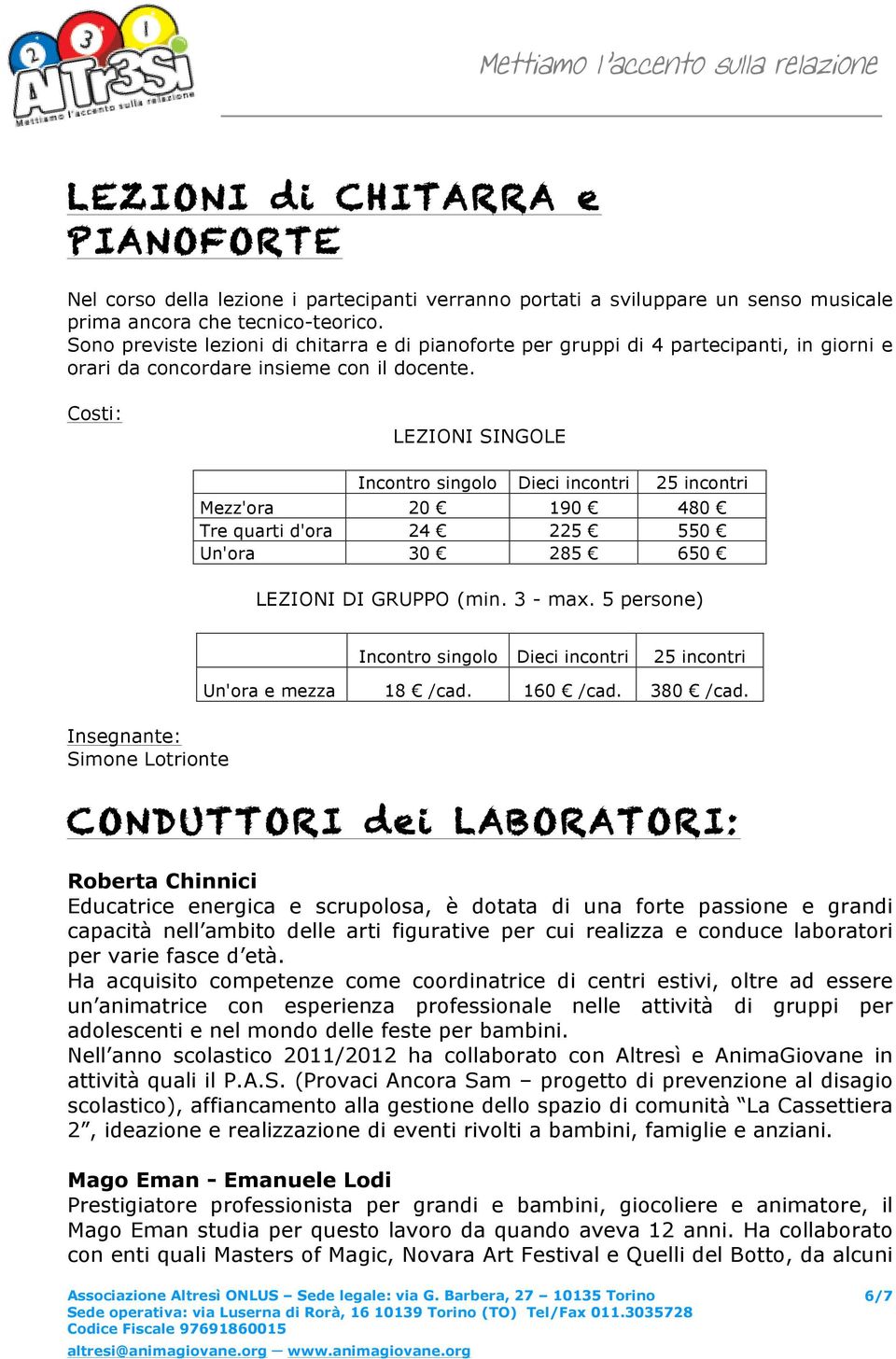 Costi: LEZIONI SINGOLE Mezz'ora Tre quarti d'ora Un'ora Incontro 20 24 30 singolo Dieci incontri 190 225 285 25 incontri 480 550 650 LEZIONI DI GRUPPO (min. 3 - max.