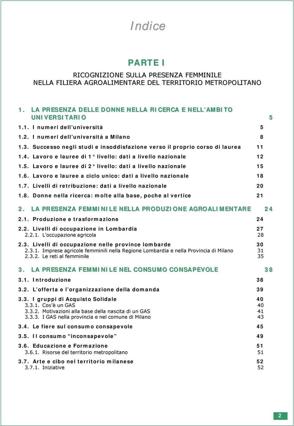 Lavoro e lauree di 2 livello: dati a livello nazionale 15 1.6. Lavoro e lauree a ciclo unico: dati a livello nazionale 18 1.7. Livelli di retribuzione: dati a livello nazionale 20 1.8. Donne nella ricerca: molte alla base, poche al vertice 21 2.