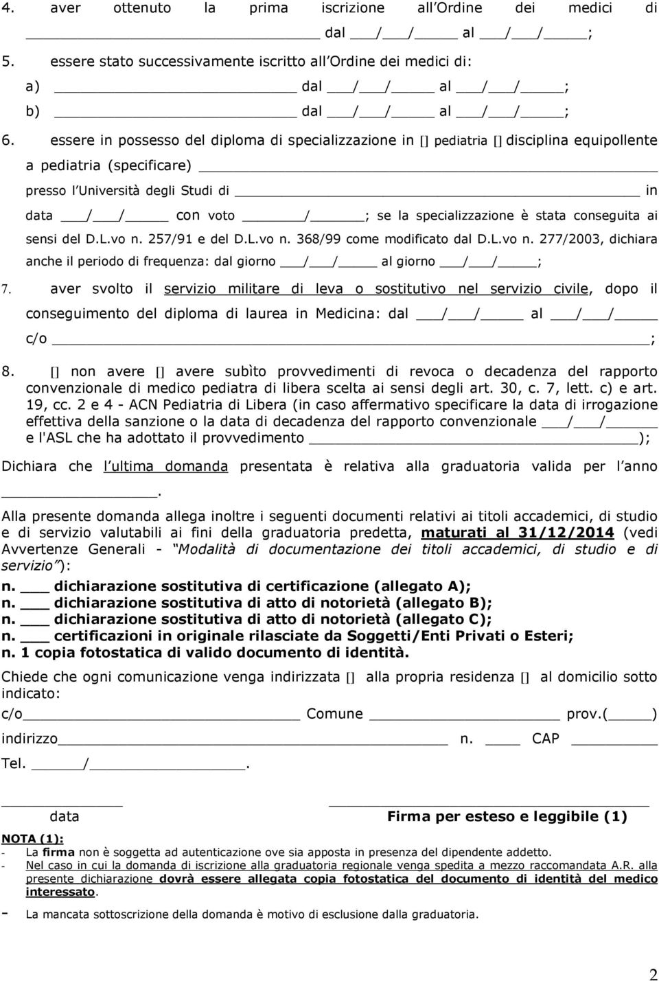 stata conseguita ai sensi del D.L.vo n. 257/91 e del D.L.vo n. 368/99 come modificato dal D.L.vo n. 277/2003, dichiara anche il periodo di frequenza: dal giorno / / al giorno / / ; 7.