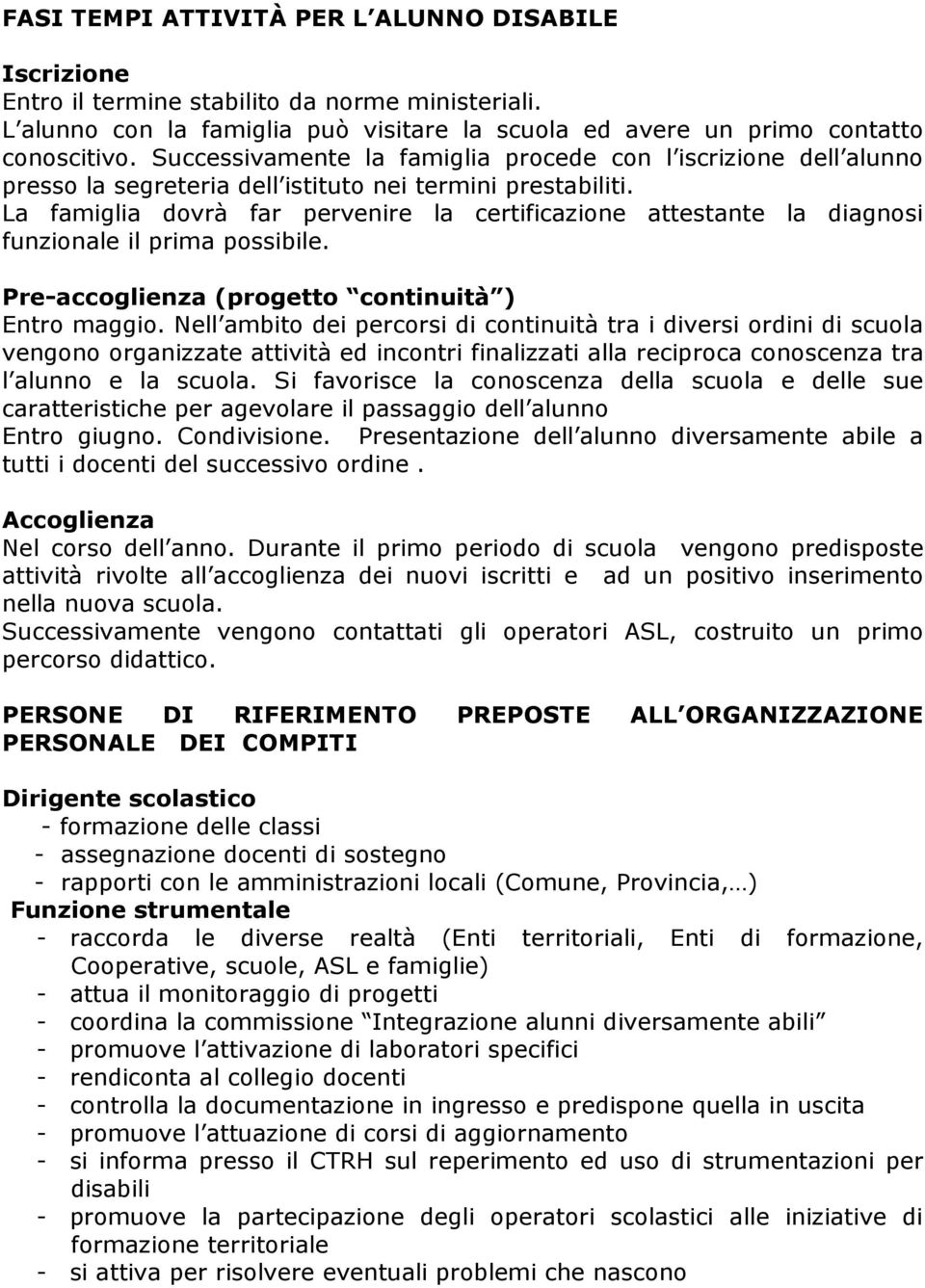 La famiglia dovrà far pervenire la certificazione attestante la diagnosi funzionale il prima possibile. Pre-accoglienza (progetto continuità ) Entro maggio.