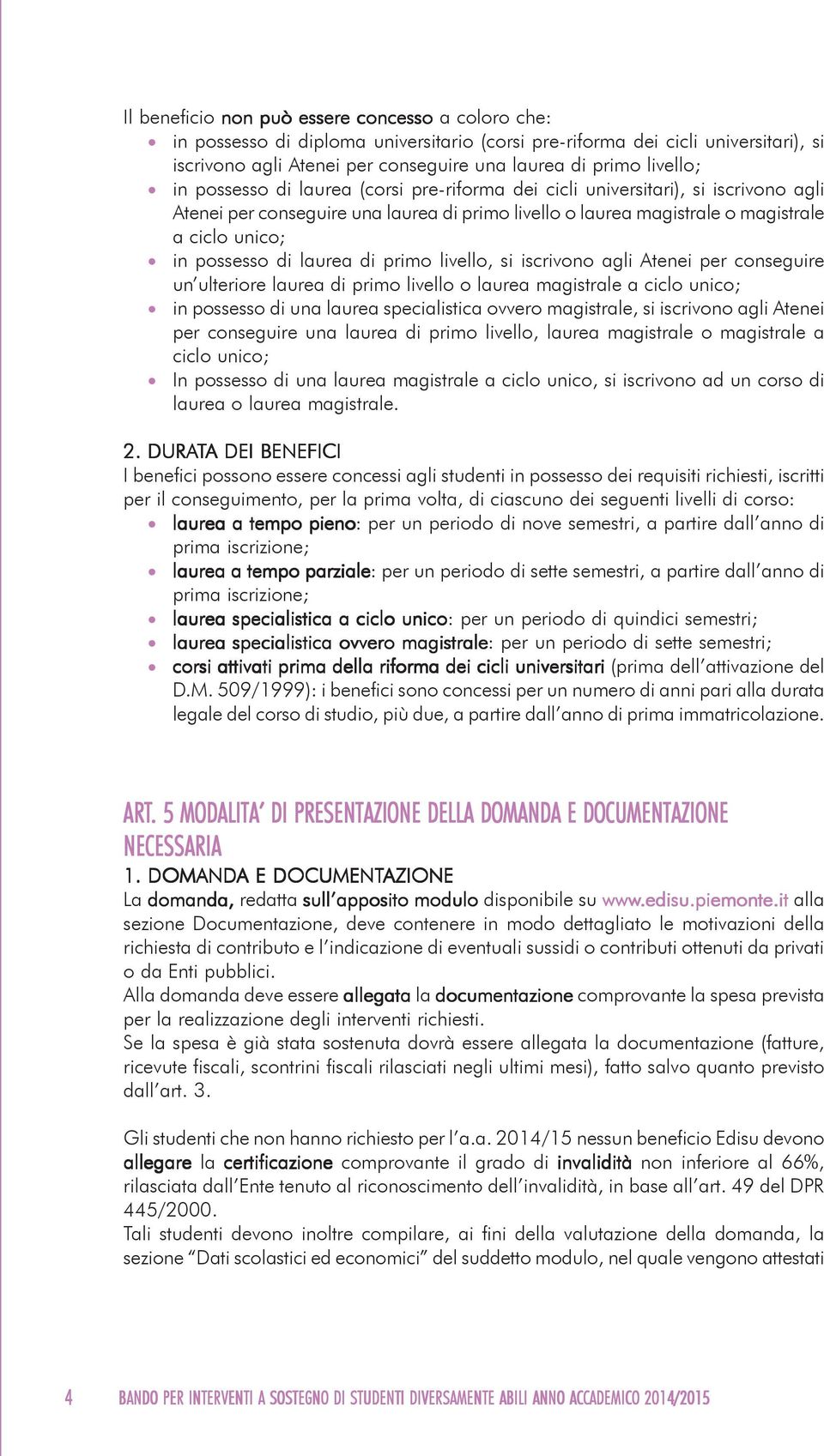 possesso di laurea di primo livello, si iscrivono agli Atenei per conseguire un ulteriore laurea di primo livello o laurea magistrale a ciclo unico; in possesso di una laurea specialistica ovvero