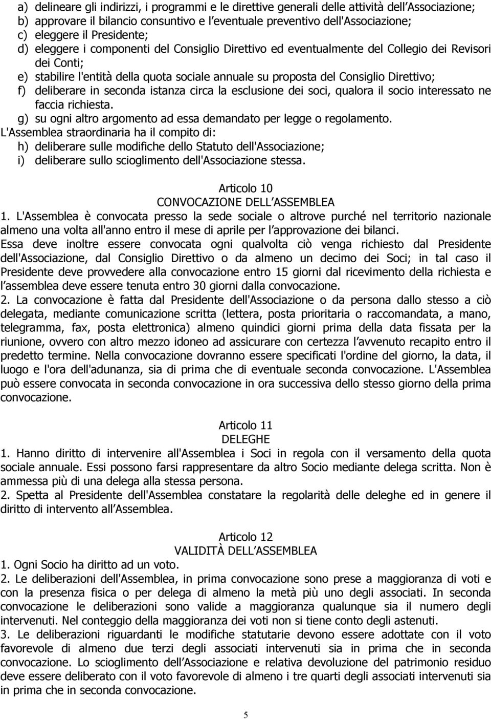 Direttivo; f) deliberare in seconda istanza circa la esclusione dei soci, qualora il socio interessato ne faccia richiesta. g) su ogni altro argomento ad essa demandato per legge o regolamento.