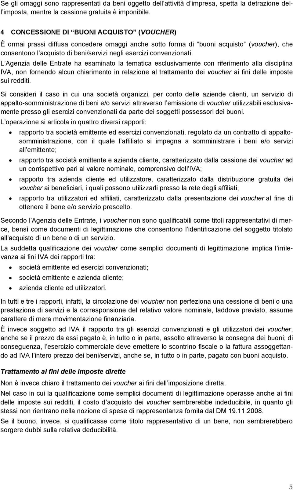 L Agenzia delle Entrate ha esaminato la tematica esclusivamente con riferimento alla disciplina IVA, non fornendo alcun chiarimento in relazione al trattamento dei voucher ai fini delle imposte sui