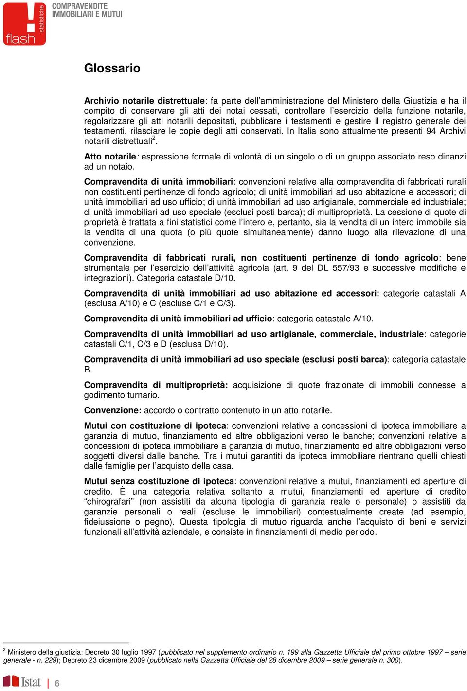 In Italia sono attualmente presenti 94 Archivi notarili distrettuali 2. Atto notarile: espressione formale di volontà di un singolo o di un gruppo associato reso dinanzi ad un notaio.