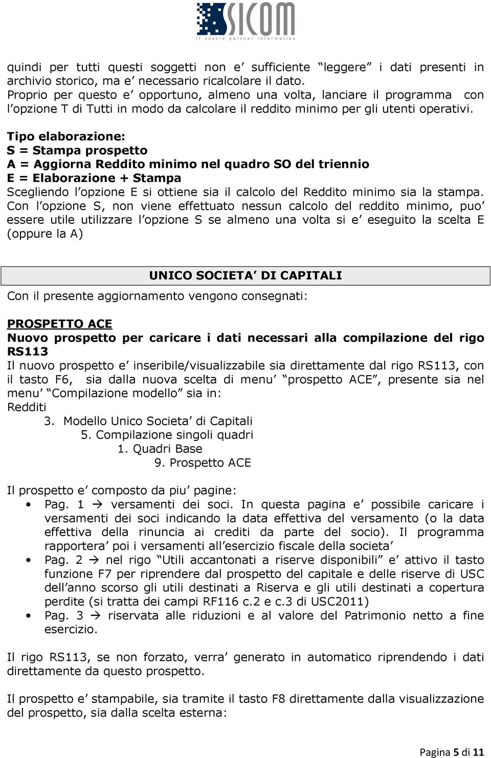 Tipo elaborazione: S = Stampa prospetto A = Aggiorna Reddito minimo nel quadro SO del triennio E = Elaborazione + Stampa Scegliendo l opzione E si ottiene sia il calcolo del Reddito minimo sia la