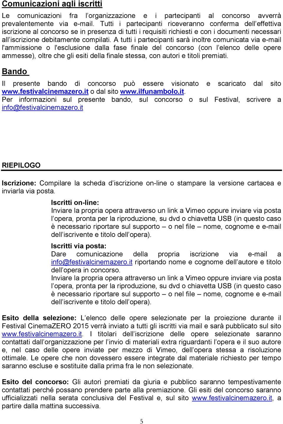 A tutti i partecipanti sarà inoltre comunicata via e-mail l'ammissione o l'esclusione dalla fase finale del concorso (con l elenco delle opere ammesse), oltre che gli esiti della finale stessa, con