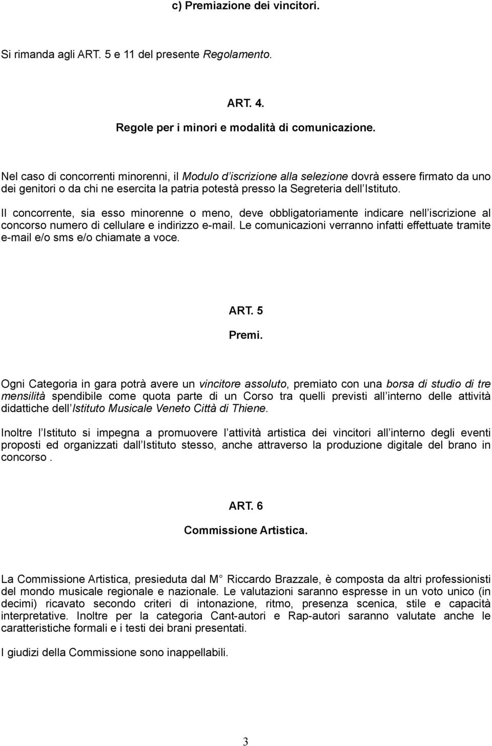 Il concorrente, sia esso minorenne o meno, deve obbligatoriamente indicare nell iscrizione al concorso numero di cellulare e indirizzo e-mail.