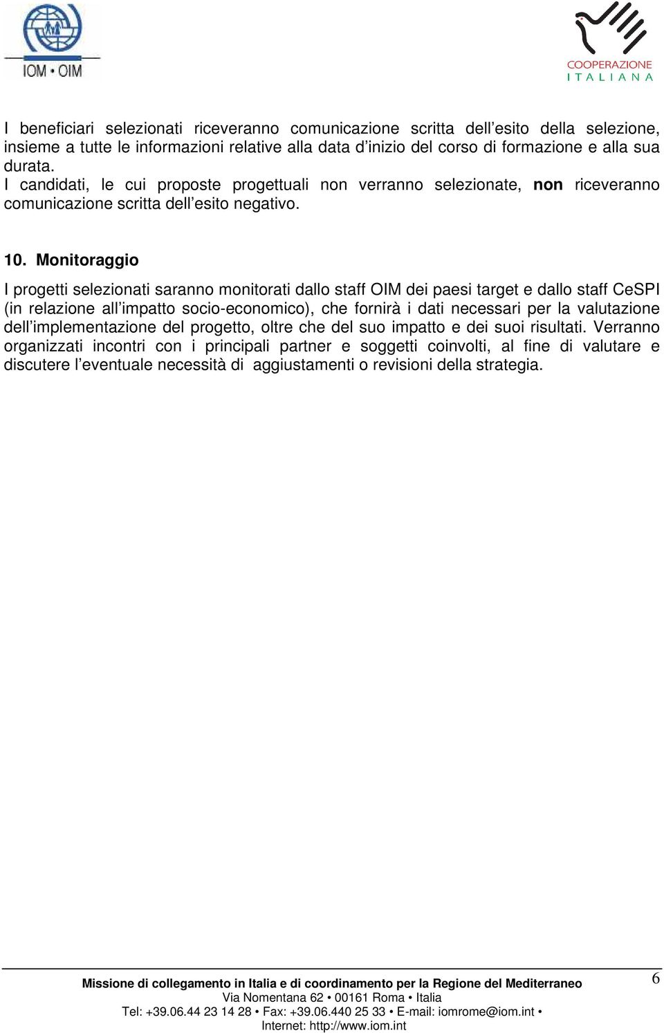 Monitoraggio I progetti selezionati saranno monitorati dallo staff OIM dei paesi target e dallo staff CeSPI (in relazione all impatto socio-economico), che fornirà i dati necessari per la