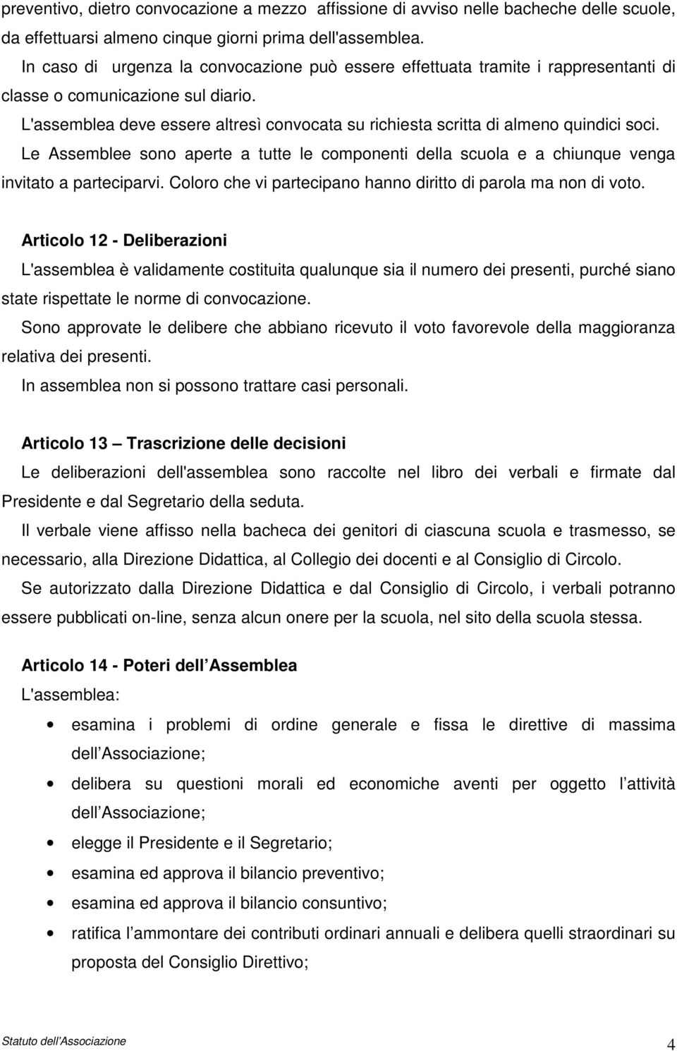 L'assemblea deve essere altresì convocata su richiesta scritta di almeno quindici soci. Le Assemblee sono aperte a tutte le componenti della scuola e a chiunque venga invitato a parteciparvi.