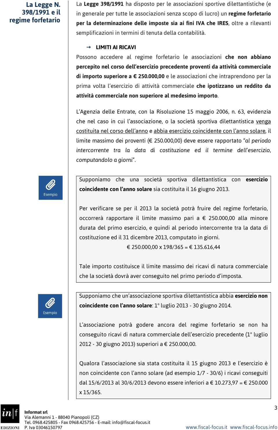 determinazione delle imposte sia ai fini IVA che IRES, oltre a rilevanti semplificazioni in termini di tenuta della contabilità.