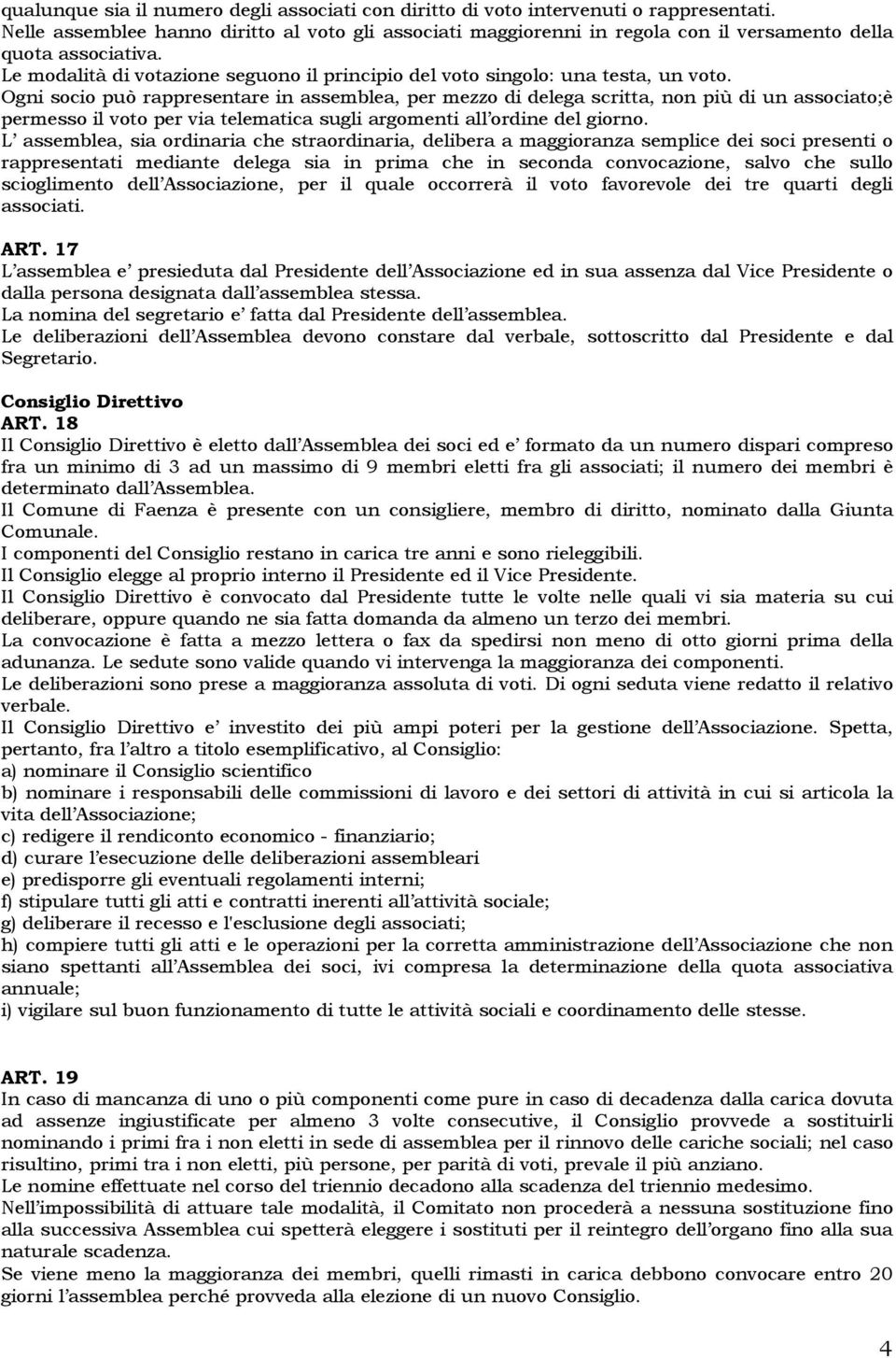 Ogni socio può rappresentare in assemblea, per mezzo di delega scritta, non più di un associato;è permesso il voto per via telematica sugli argomenti all ordine del giorno.