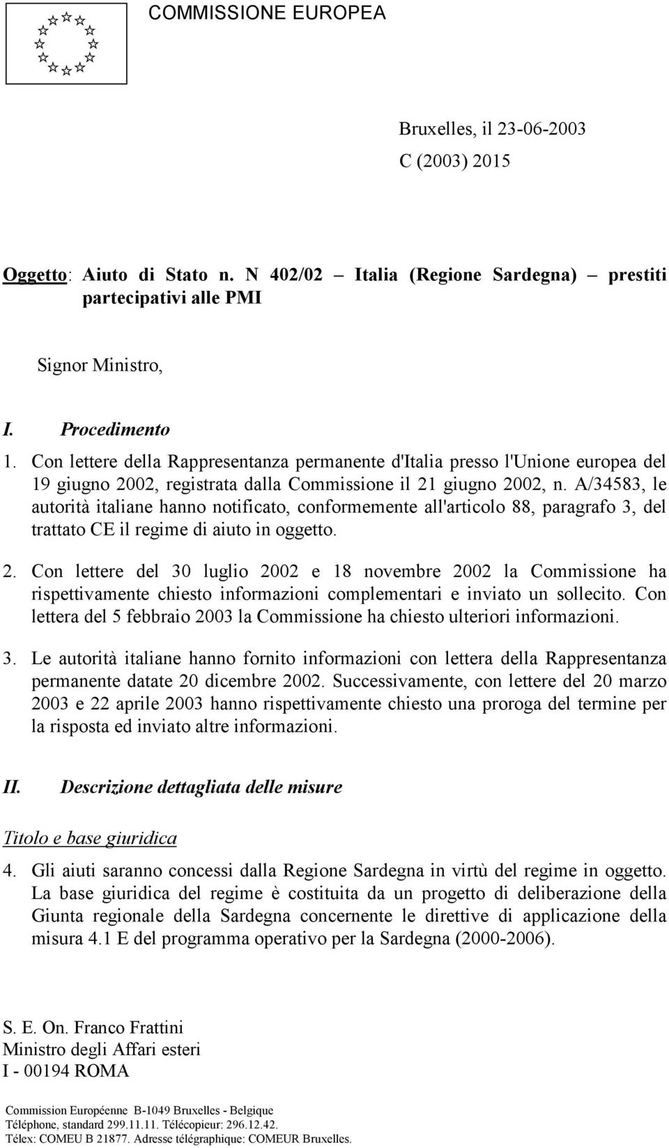 A/34583, le autorità italiane hanno notificato, conformemente all'articolo 88, paragrafo 3, del trattato CE il regime di aiuto in oggetto. 2.