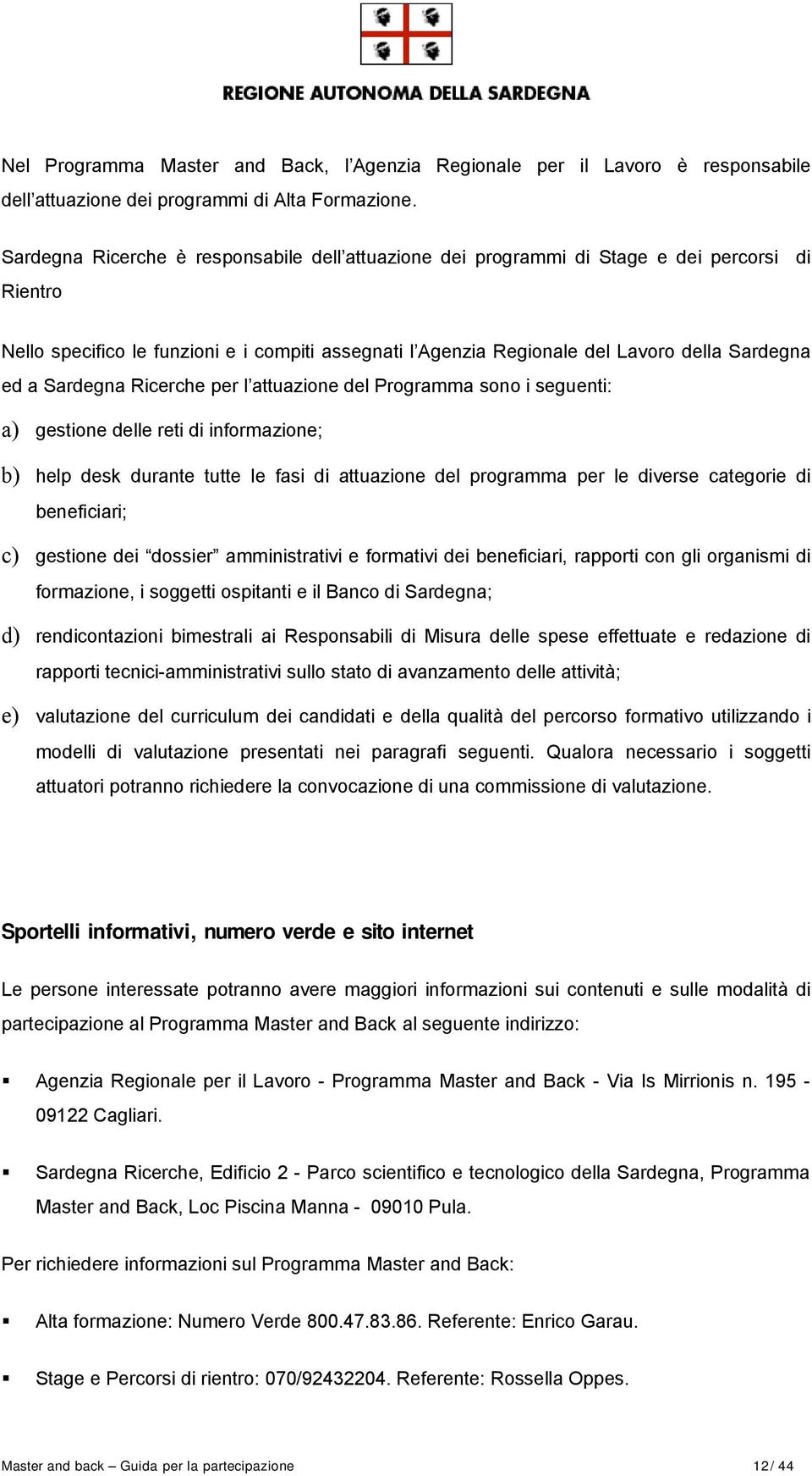 Sardegna Ricerche per l attuazione del Programma sono i seguenti: a) gestione delle reti di informazione; b) help desk durante tutte le fasi di attuazione del programma per le diverse categorie di
