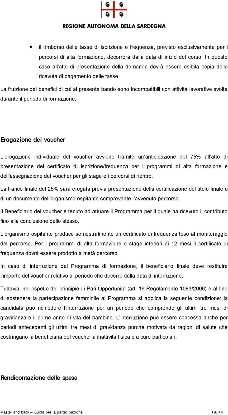 La fruizione dei benefici di cui al presente bando sono incompatibili con attività lavorative svolte durante il periodo di formazione.