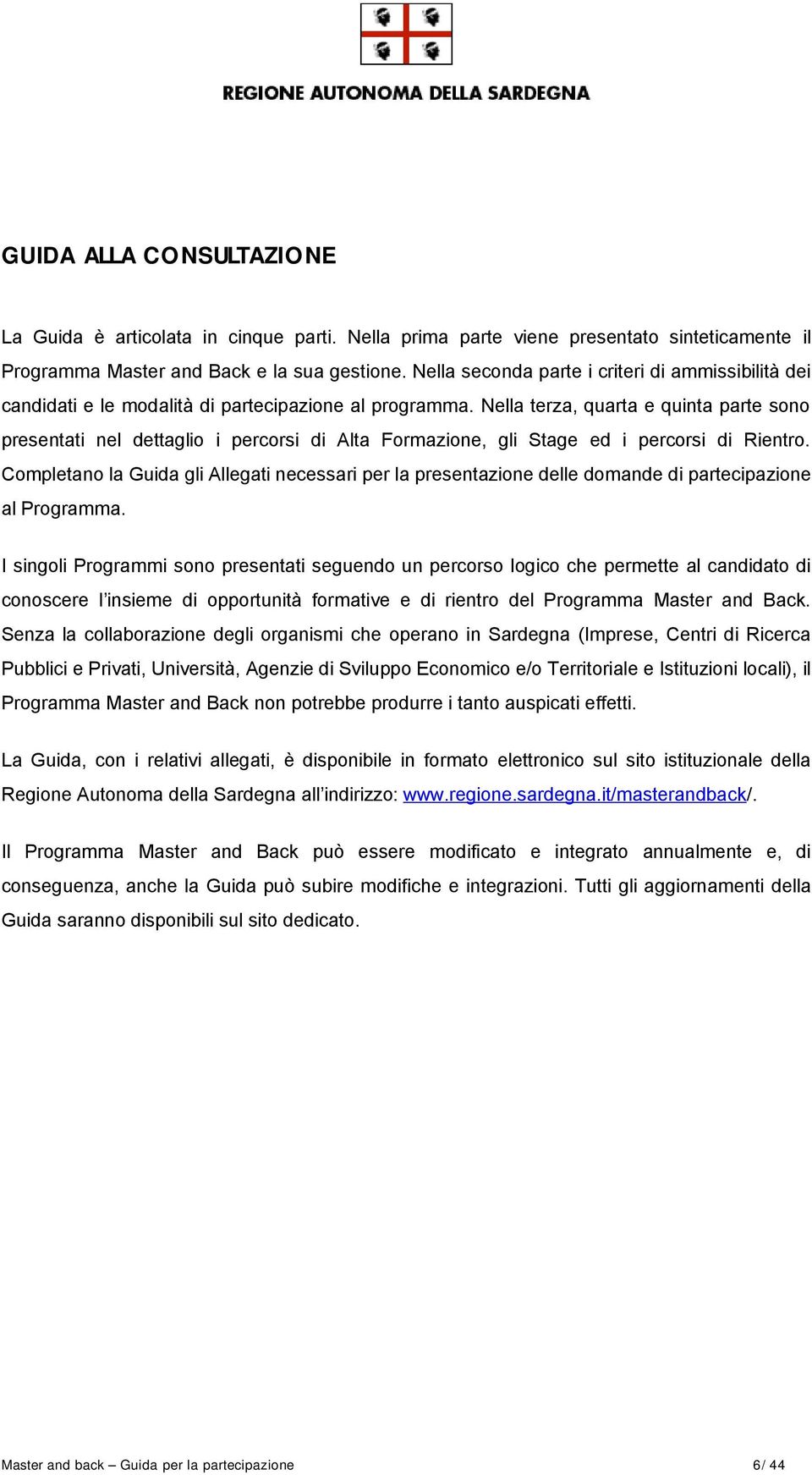 Nella terza, quarta e quinta parte sono presentati nel dettaglio i percorsi di Alta Formazione, gli Stage ed i percorsi di Rientro.