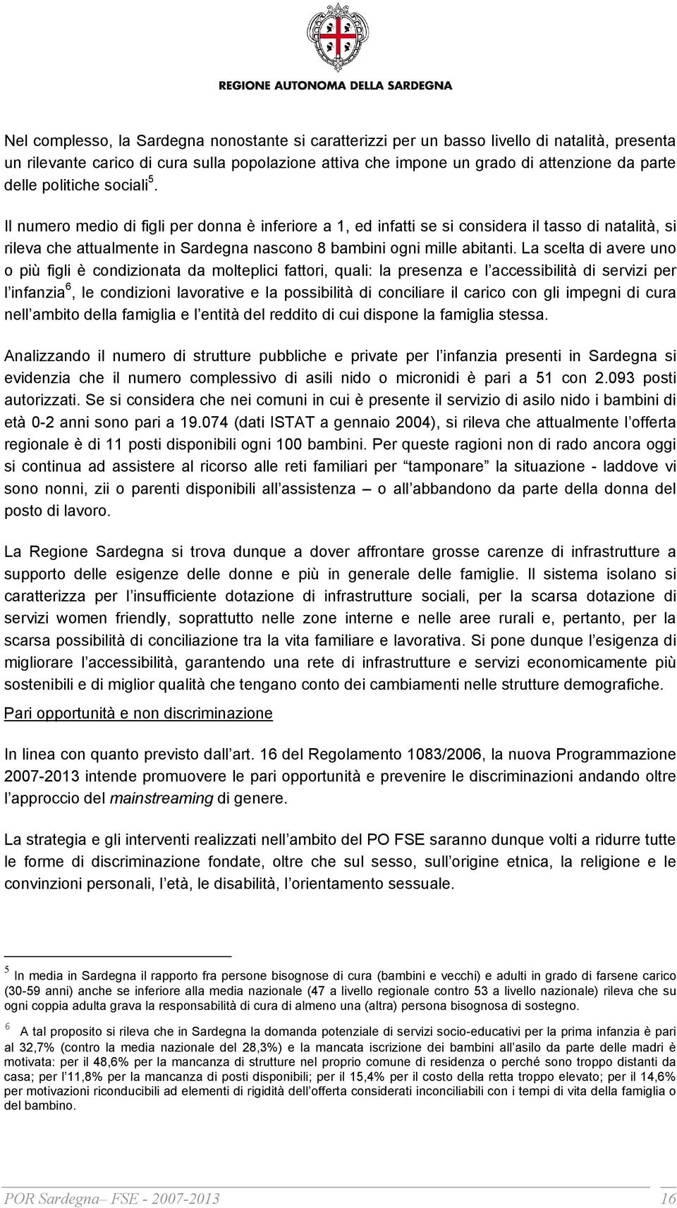 La scelta di avere uno o più figli è condizionata da molteplici fattori, quali: la presenza e l accessibilità di servizi per l infanzia 6, le condizioni lavorative e la possibilità di conciliare il