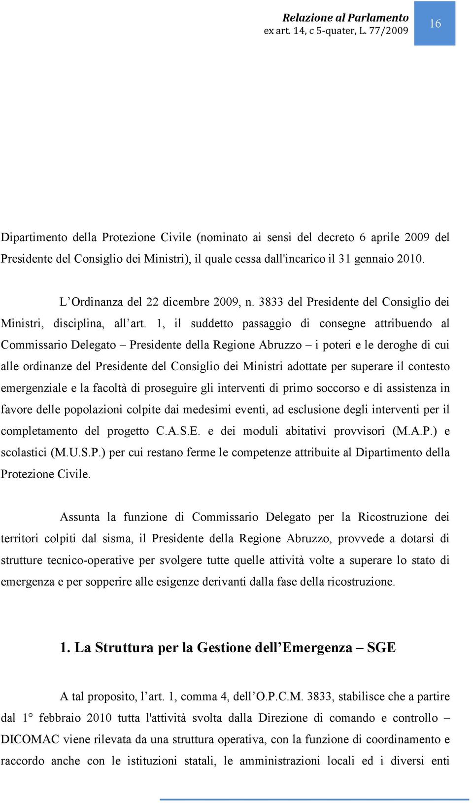 1, il suddetto passaggio di consegne attribuendo al Commissario Delegato Presidente della Regione Abruzzo i poteri e le deroghe di cui alle ordinanze del Presidente del Consiglio dei Ministri