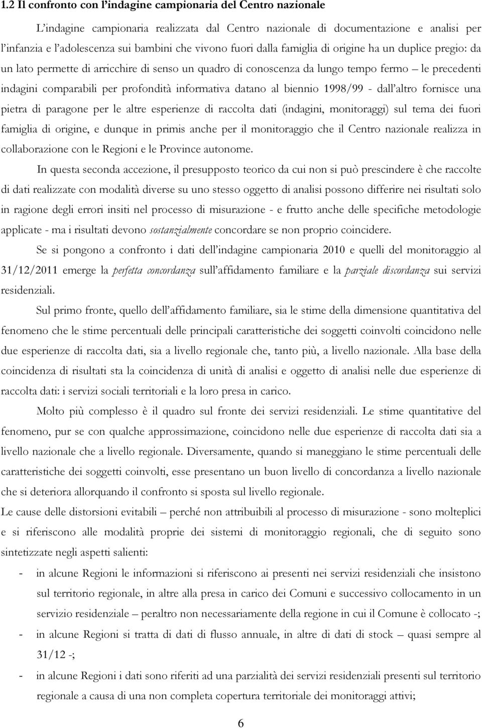 informativa datano al biennio 1998/99 - dall altro fornisce una pietra di paragone per le altre esperienze di raccolta dati (indagini, monitoraggi) sul tema dei fuori famiglia di origine, e dunque in