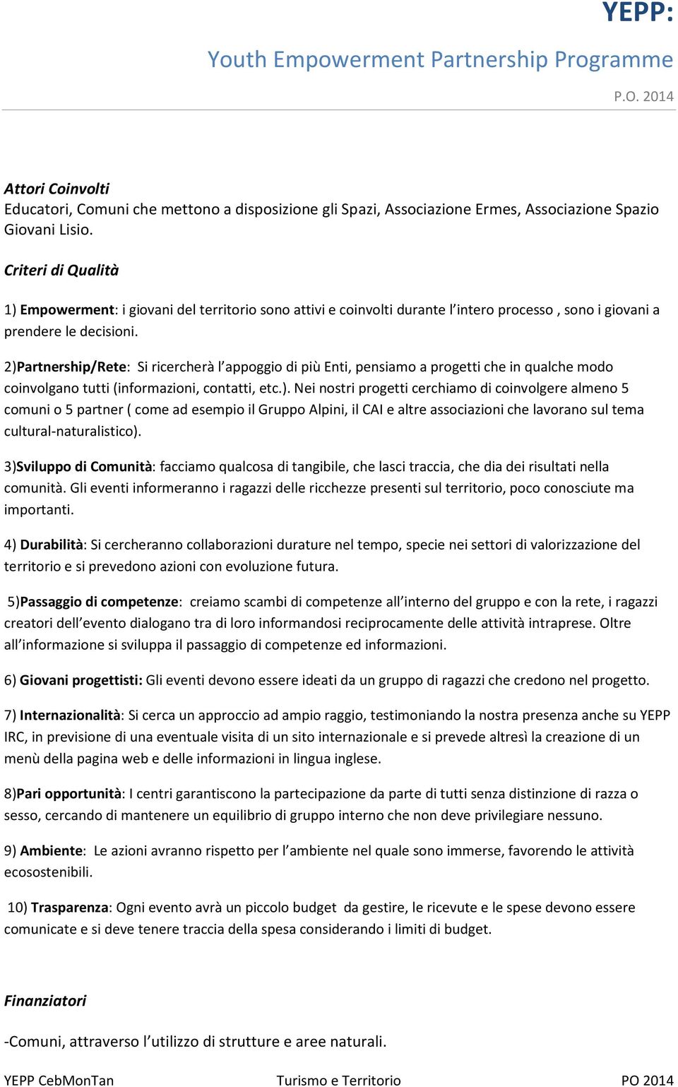 2)Partnership/Rete: Si ricercherà l appoggio di più nti, pensiamo a progetti che in qualche modo coinvolgano tutti (informazioni, contatti, etc.). Nei nostri progetti cerchiamo di coinvolgere almeno 5 comuni o 5 partner ( come ad esempio il Gruppo Alpini, il CAI e altre associazioni che lavorano sul tema cultural-naturalistico).