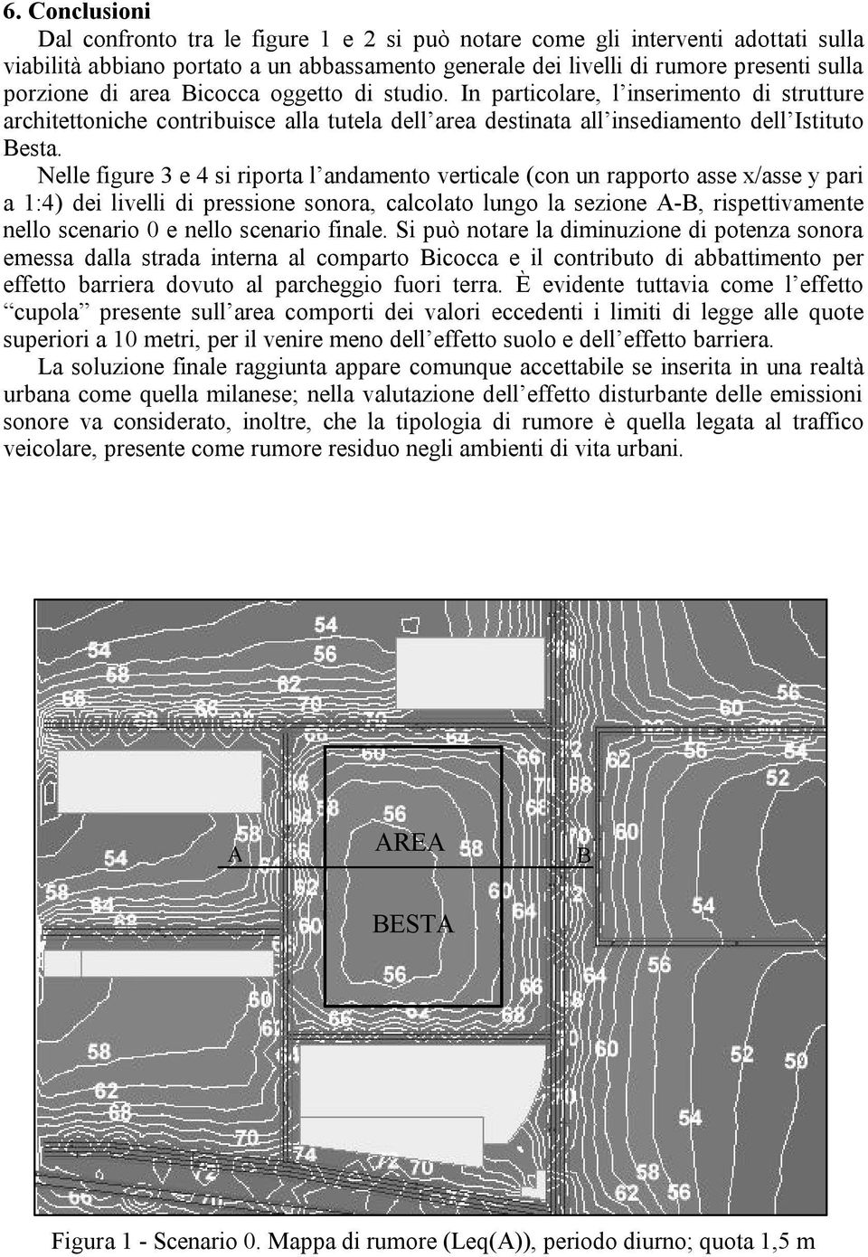 Nelle figure 3 e 4 si riporta l andamento verticale (con un rapporto asse x/asse y pari a 1:4) dei livelli di pressione sonora, calcolato lungo la sezione A-B, rispettivamente nello scenario 0 e