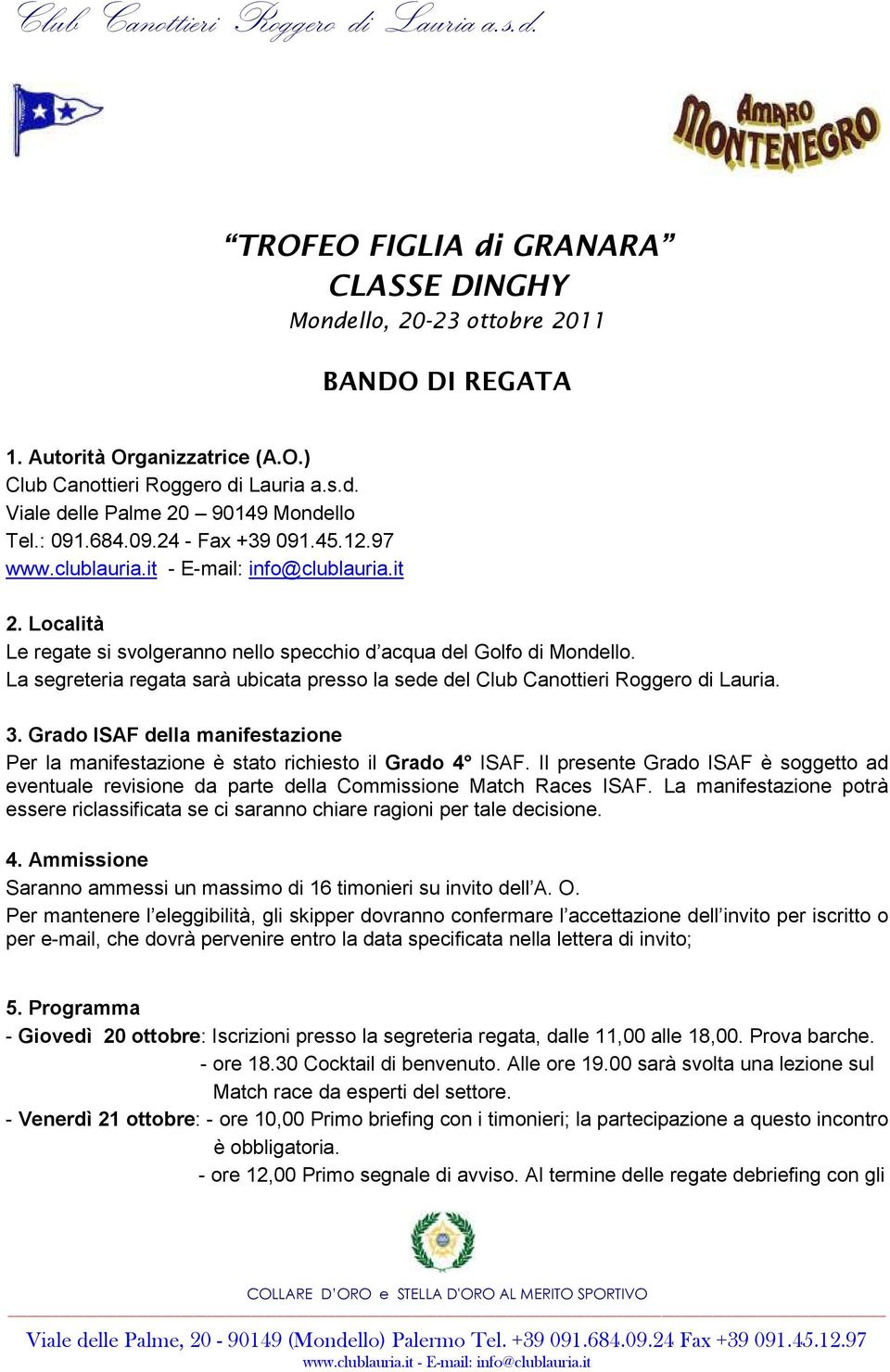 La segreteria regata sarà ubicata presso la sede del Club Canottieri Roggero di Lauria. 3. Grado ISAF della manifestazione Per la manifestazione è stato richiesto il Grado 4 ISAF.