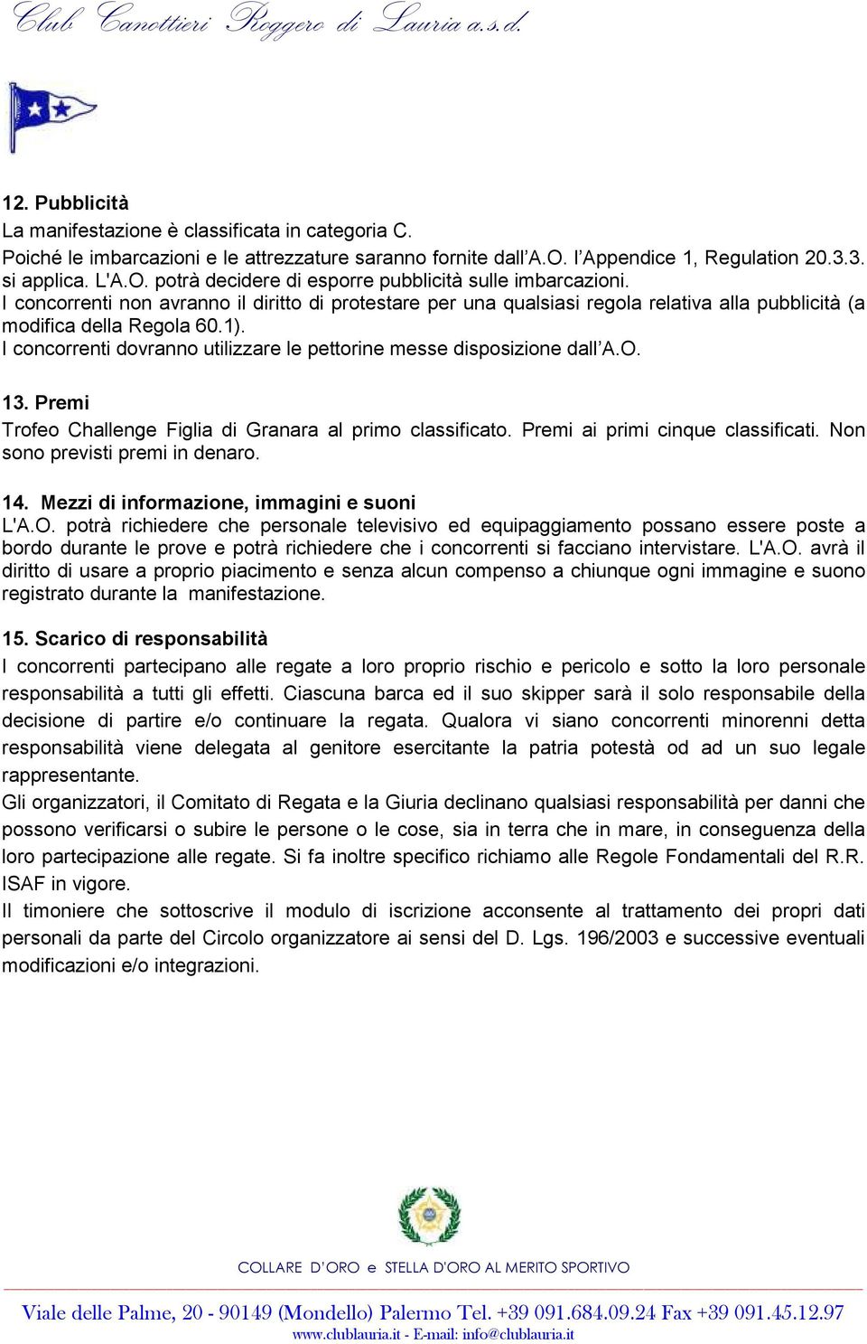 I concorrenti dovranno utilizzare le pettorine messe disposizione dall A.O. 13. Premi Trofeo Challenge Figlia di Granara al primo classificato. Premi ai primi cinque classificati.