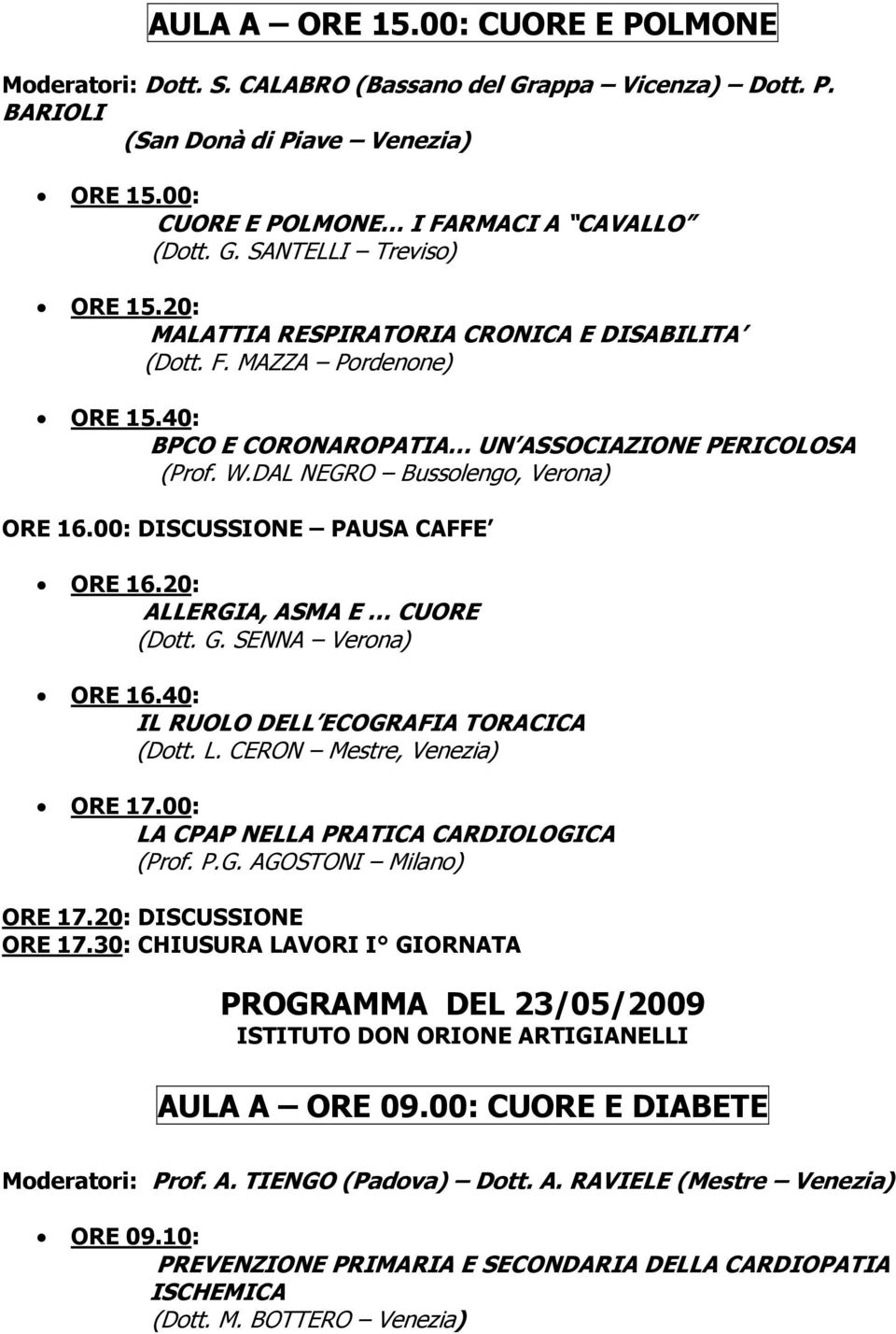 00: DISCUSSIONE PAUSA CAFFE ORE 16.20: ALLERGIA, ASMA E CUORE (Dott. G. SENNA Verona) ORE 16.40: IL RUOLO DELL ECOGRAFIA TORACICA (Dott. L. CERON Mestre, Venezia) ORE 17.