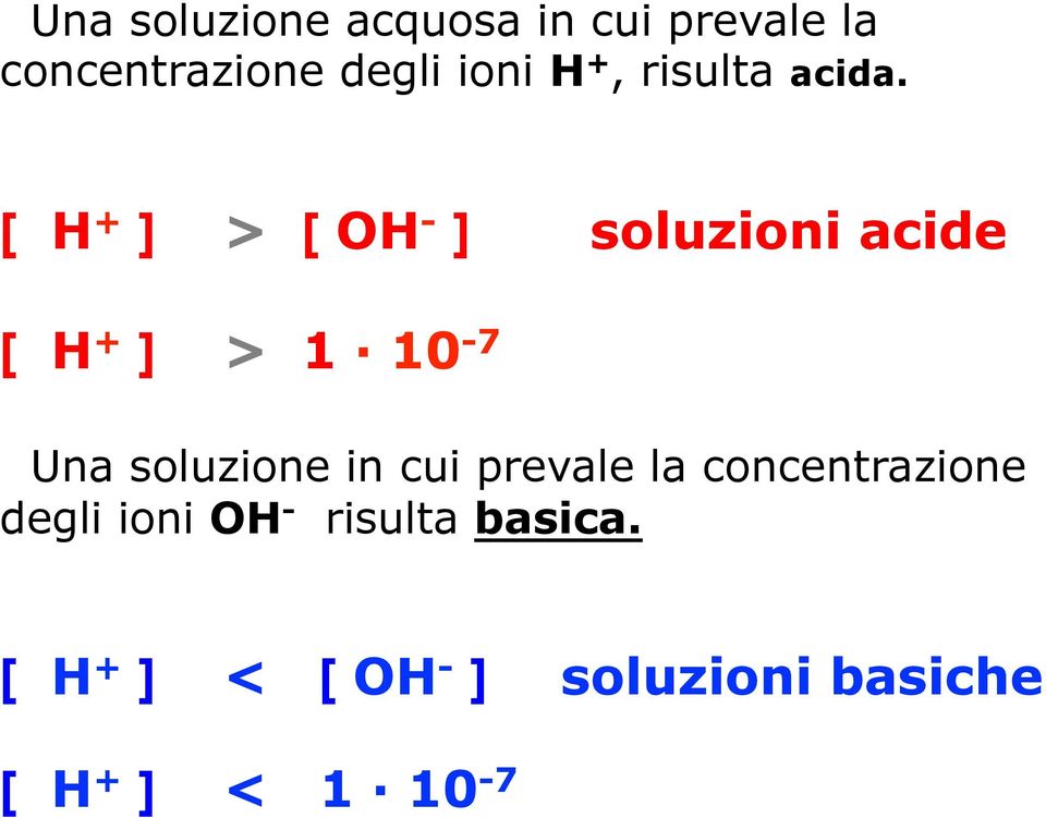 [ H + ] > [ OH - ] soluzioni acide [ H + ] > 1 10-7 Una soluzione