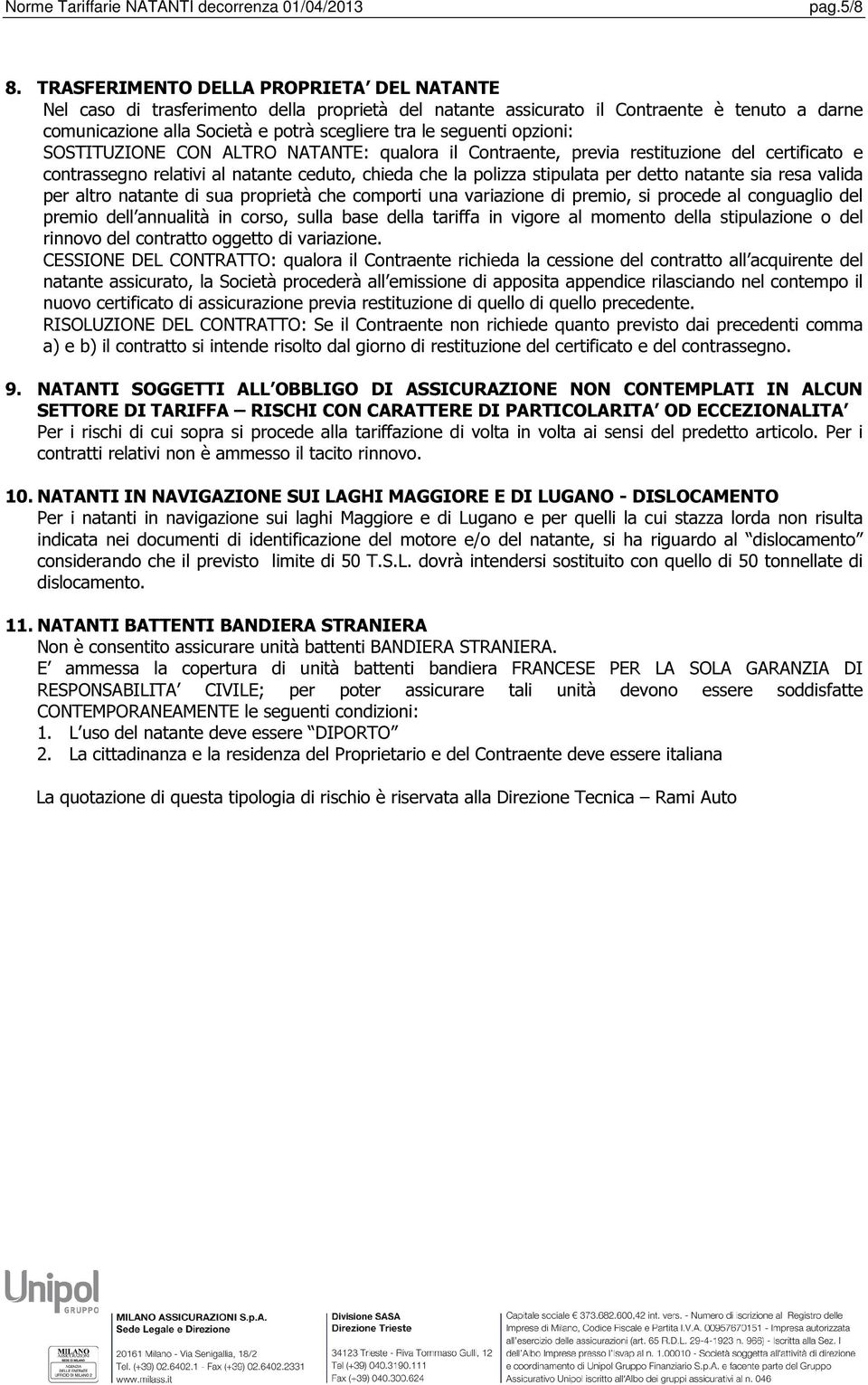 opzioni: SOSTITUZIONE CON ALTRO NATANTE: qualora il Contraente, previa restituzione del certificato e contrassegno relativi al natante ceduto, chieda che la polizza stipulata per detto natante sia