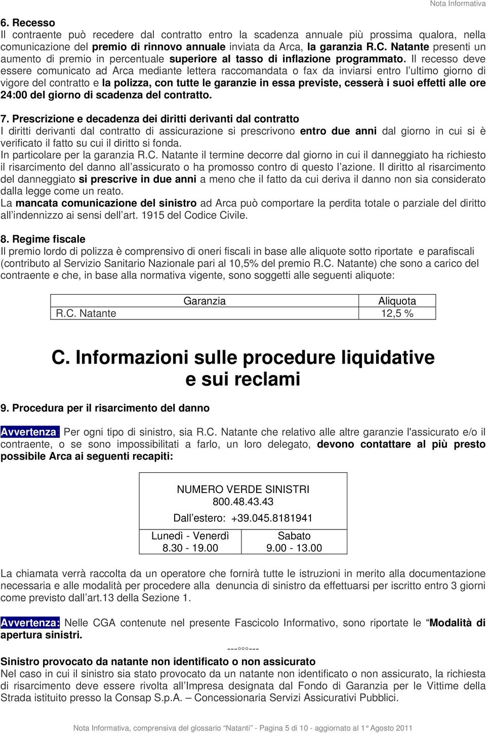 Il recesso deve essere comunicato ad Arca mediante lettera raccomandata o fax da inviarsi entro l ultimo giorno di vigore del contratto e la polizza, con tutte le garanzie in essa previste, cesserà i