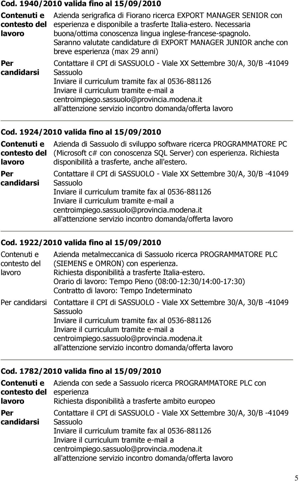 Saranno valutate candidature di EXPORT MANAGER JUNIOR anche con breve esperienza (max 29 anni) 41049 all'attenzione servizio incontro domanda/offerta Cod.