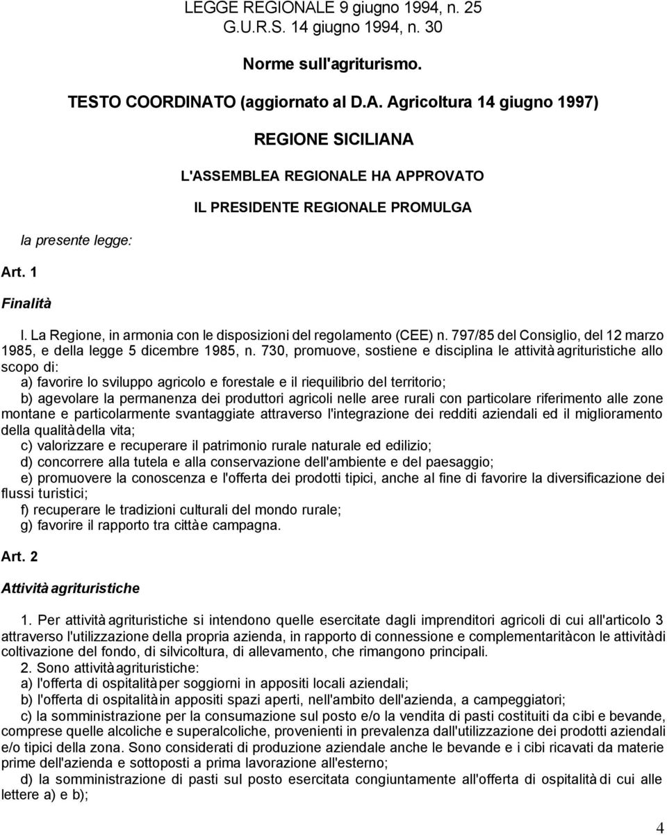 730, promuove, sostiene e disciplina le attività agrituristiche allo scopo di: a) favorire lo sviluppo agricolo e forestale e il riequilibrio del territorio; b) agevolare la permanenza dei produttori