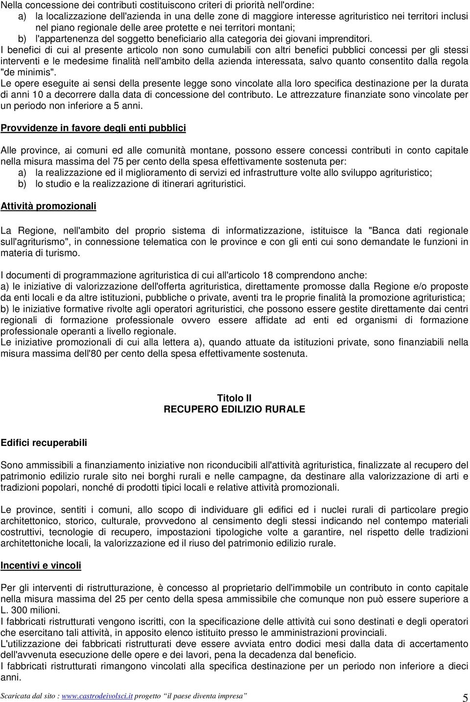 I benefici di cui al presente articolo non sono cumulabili con altri benefici pubblici concessi per gli stessi interventi e le medesime finalità nell'ambito della azienda interessata, salvo quanto