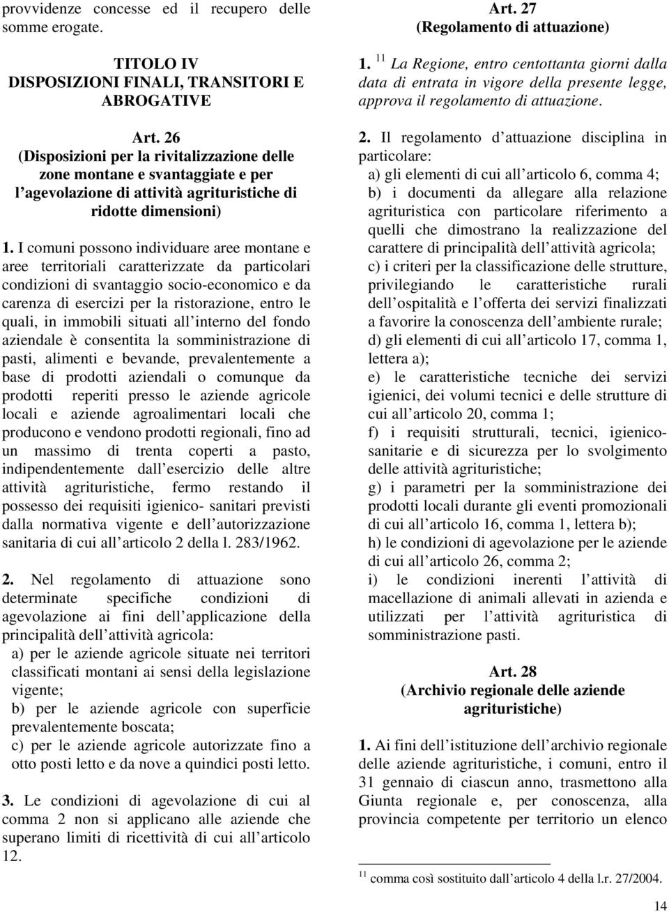 I comuni possono individuare aree montane e aree territoriali caratterizzate da particolari condizioni di svantaggio socio-economico e da carenza di esercizi per la ristorazione, entro le quali, in