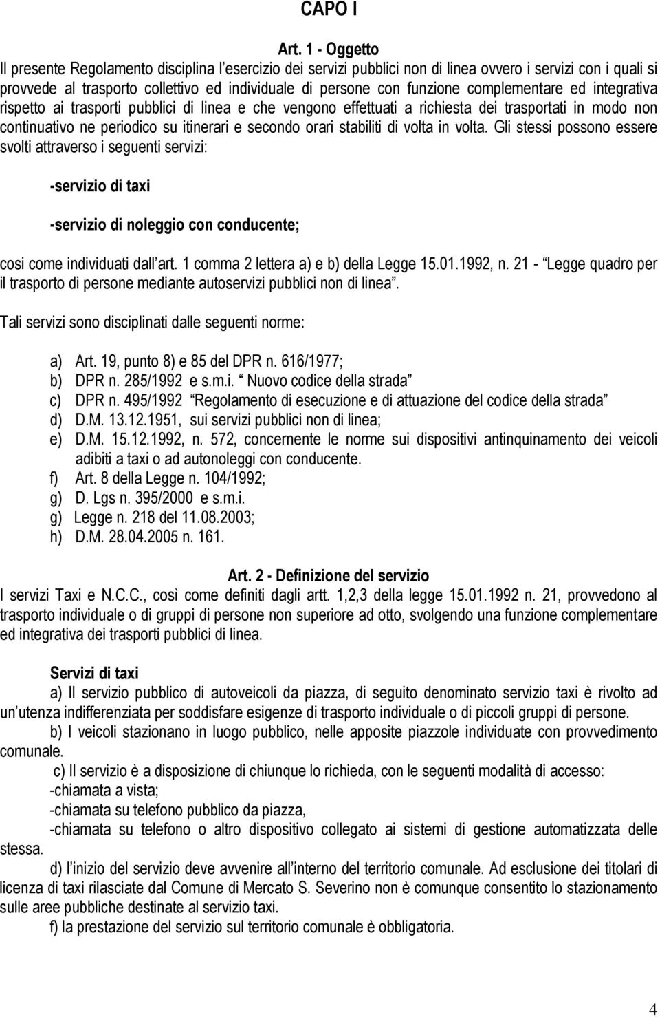 complementare ed integrativa rispetto ai trasporti pubblici di linea e che vengono effettuati a richiesta dei trasportati in modo non continuativo ne periodico su itinerari e secondo orari stabiliti