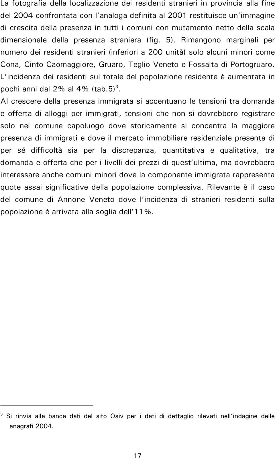 Rimangono marginali per numero dei residenti stranieri (inferiori a 200 unità) solo alcuni minori come Cona, Cinto Caomaggiore, Gruaro, Teglio Veneto e Fossalta di Portogruaro.