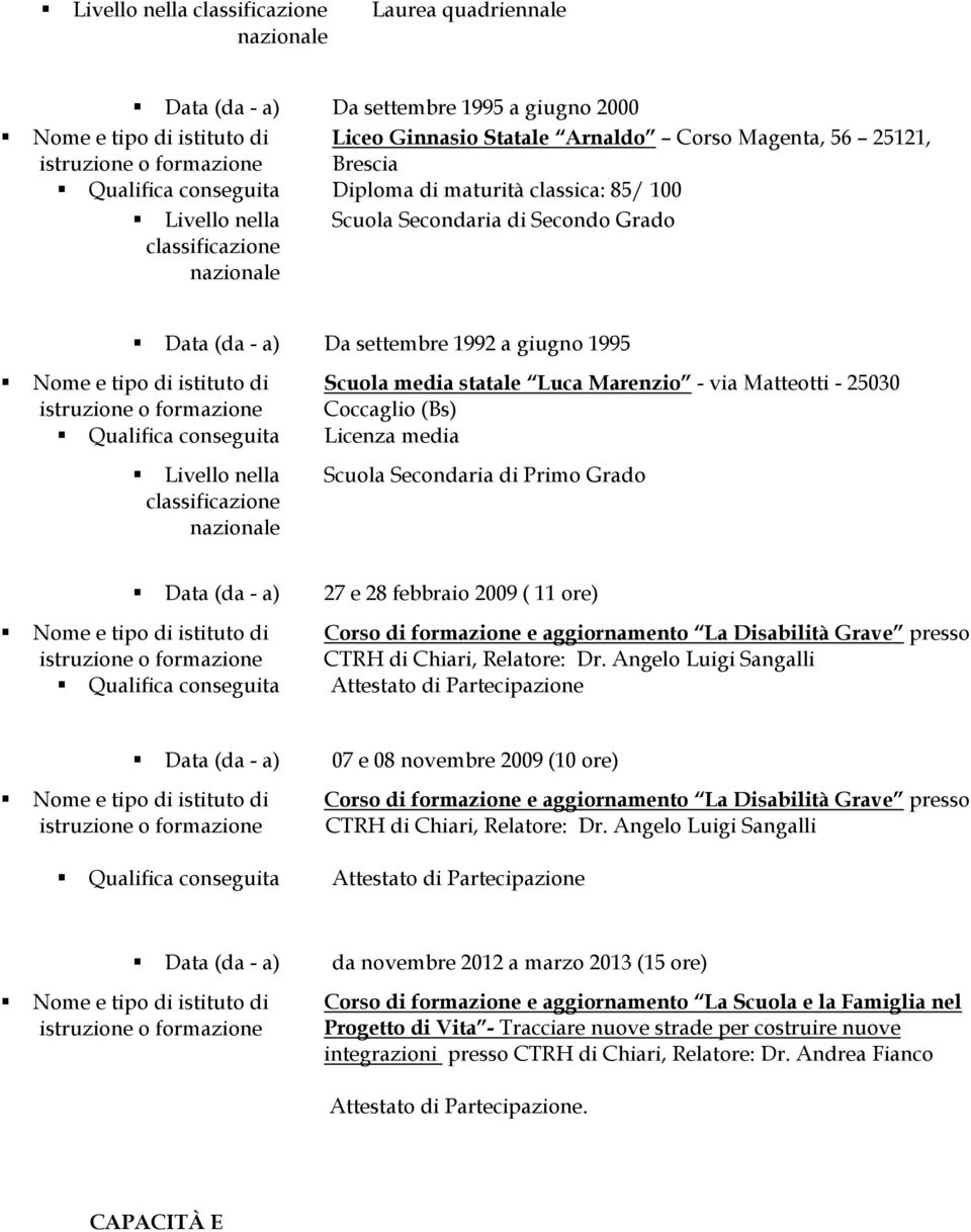 Matteotti - 25030 Coccaglio (Bs) Qualifica conseguita Licenza media Livello nella classificazione nazionale Scuola Secondaria di Primo Grado Data (da - a) 27 e 28 febbraio 2009 ( 11 ore) Corso di