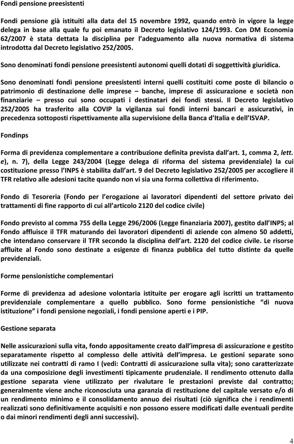 Sono denominati fondi pensione preesistenti autonomi quelli dotati di soggettività giuridica.