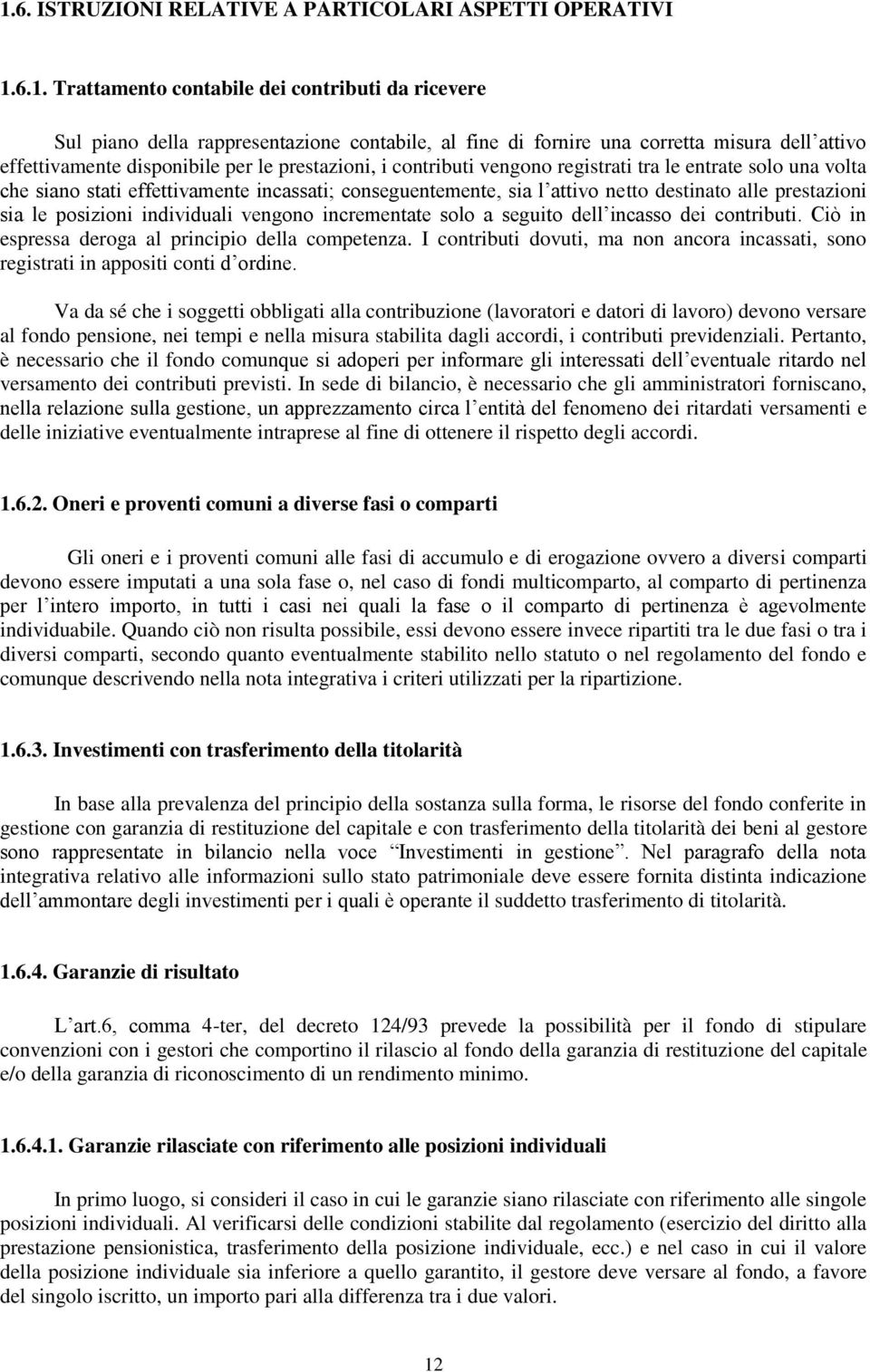 destinato alle prestazioni sia le posizioni individuali vengono incrementate solo a seguito dell incasso dei contributi. Ciò in espressa deroga al principio della competenza.