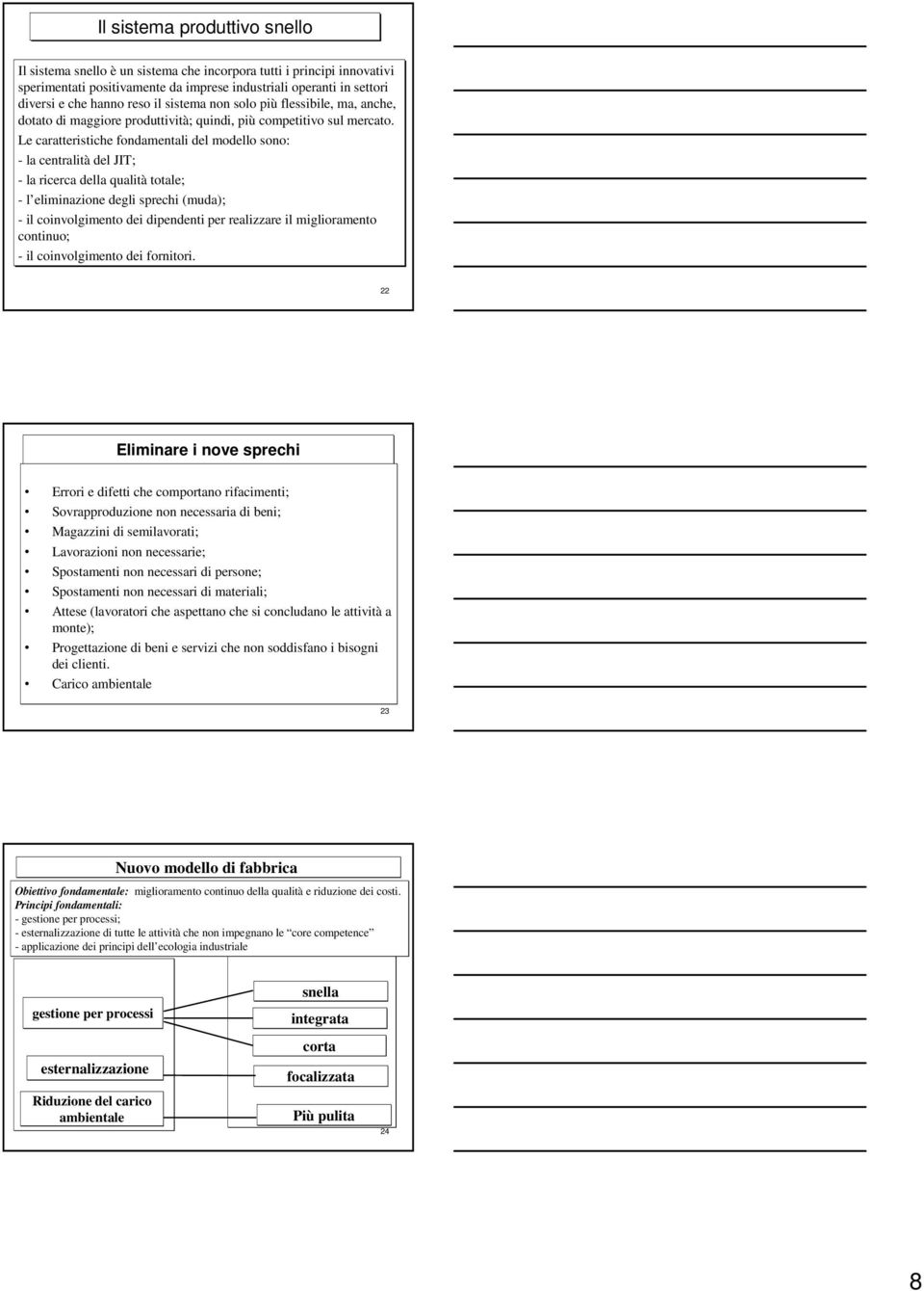 Le caratteristiche fondamentali del modello sono: - la centralità del JIT; - la ricerca della qualità totale; - l eliminazione degli sprechi (muda); - il coinvolgimento dei dipendenti per realizzare