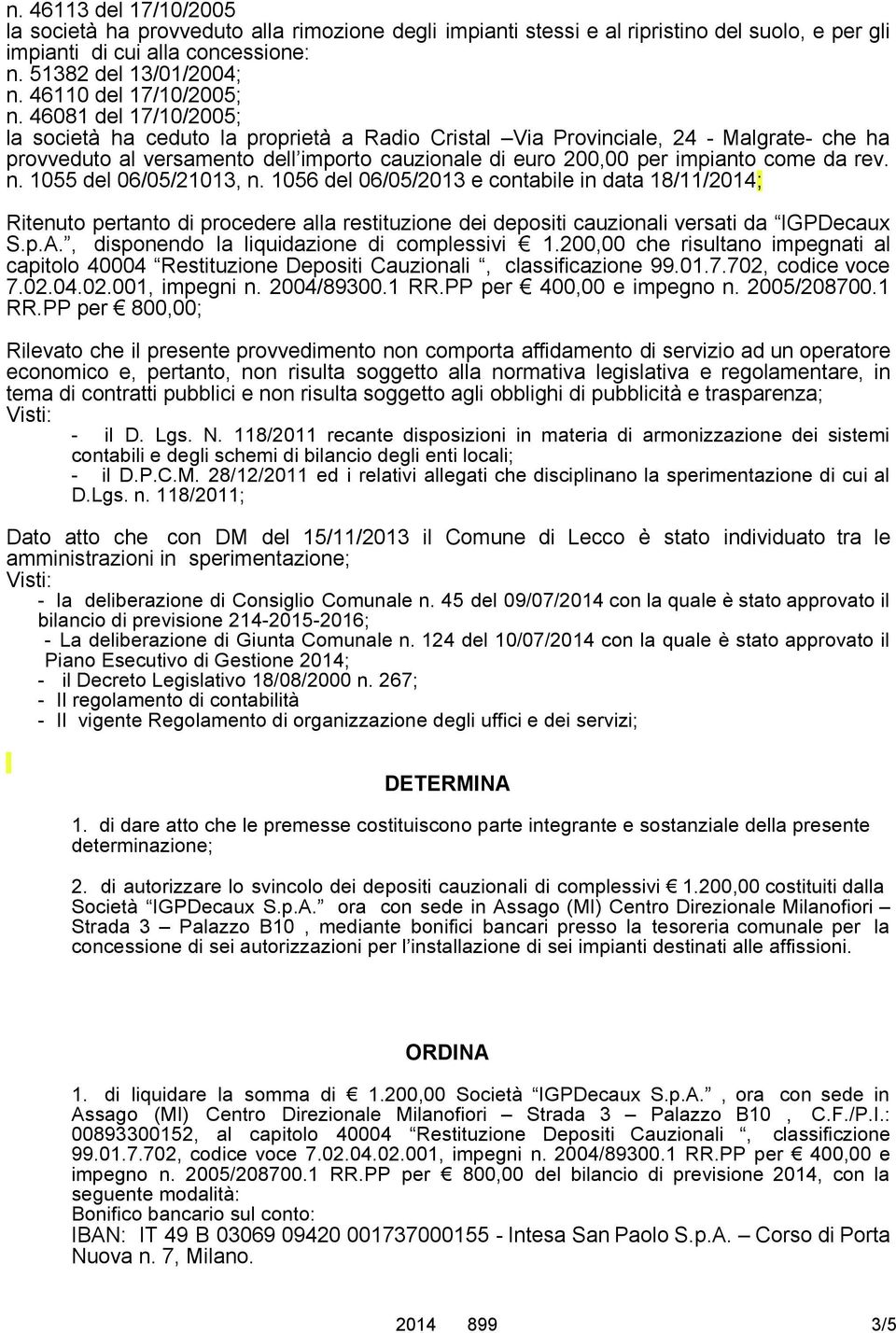 46081 del 17/10/2005; la società ha ceduto la proprietà a Radio Cristal Via Provinciale, 24 - Malgrate- che ha provveduto al versamento dell importo cauzionale di euro 200,00 per impianto come da rev.