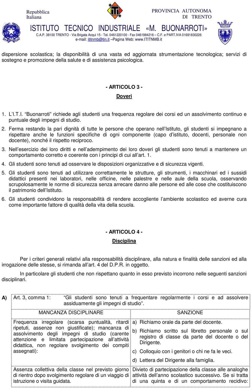 Ferma restando la pari dignità di tutte le persone che operano nell Istituto, gli studenti si impegnano a rispettare anche le funzioni specifiche di ogni componente (capo d istituto, docenti,