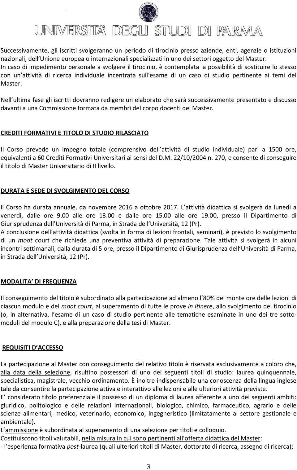 In caso di impedimento personale a svolgere il tirocinio, è contemplata la possibilità di sostituire lo stesso con un attività di ricerca individuale incentrata sull esame di un caso di studio