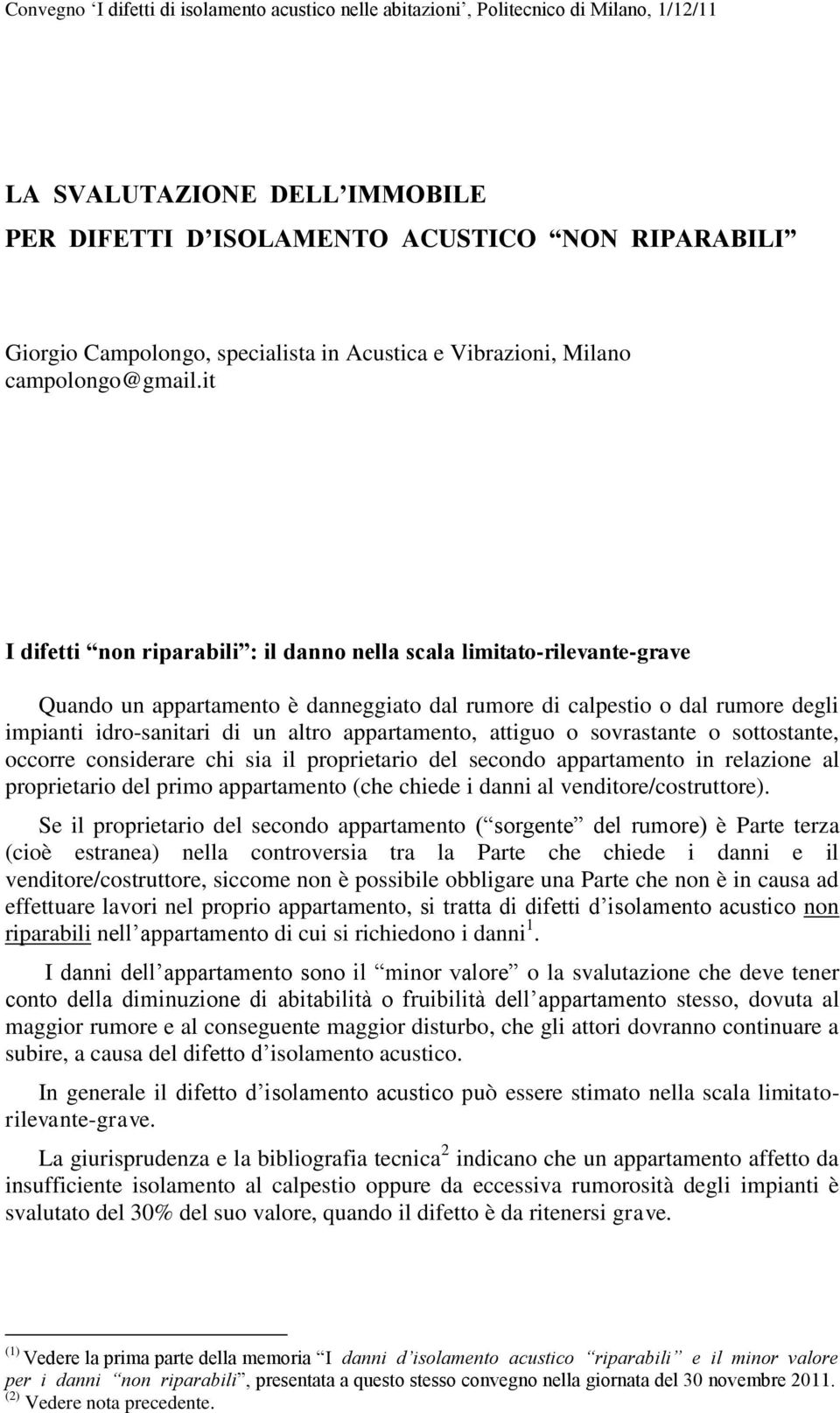 appartamento, attiguo o sovrastante o sottostante, occorre considerare chi sia il proprietario del secondo appartamento in relazione al proprietario del primo appartamento (che chiede i danni al