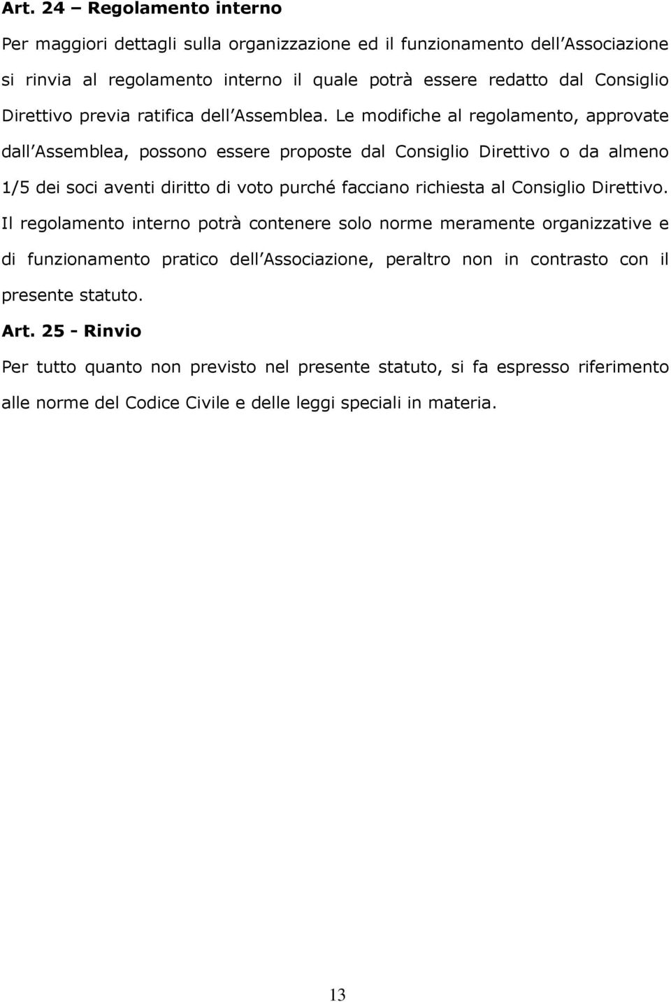 Le modifiche al regolamento, approvate dall Assemblea, possono essere proposte dal Consiglio Direttivo o da almeno 1/5 dei soci aventi diritto di voto purché facciano richiesta al Consiglio