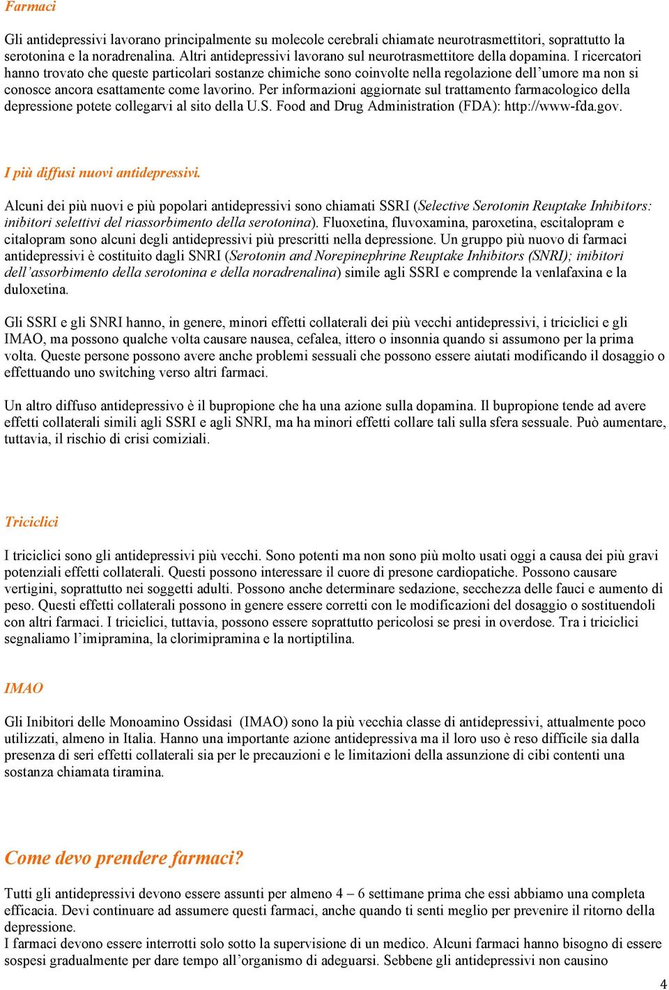 I ricercatori hanno trovato che queste particolari sostanze chimiche sono coinvolte nella regolazione dell umore ma non si conosce ancora esattamente come lavorino.