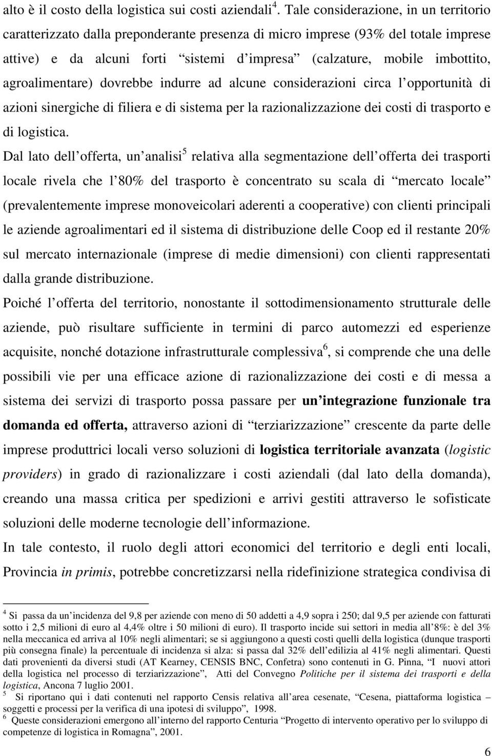 agroalimentare) dovrebbe indurre ad alcune considerazioni circa l opportunità di azioni sinergiche di filiera e di sistema per la razionalizzazione dei costi di trasporto e di logistica.