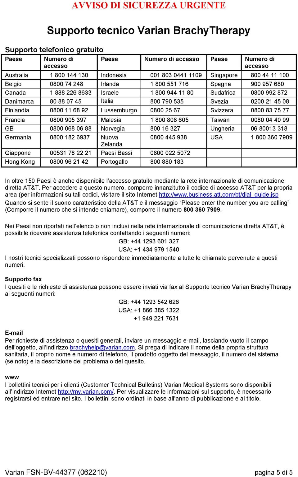 Svezia 0200 21 45 08 Finlandia 0800 11 68 92 Lussemburgo 0800 25 67 Svizzera 0800 83 75 77 Francia 0800 905 397 Malesia 1 800 808 605 Taiwan 0080 04 40 99 GB 0800 068 06 88 Norvegia 800 16 327